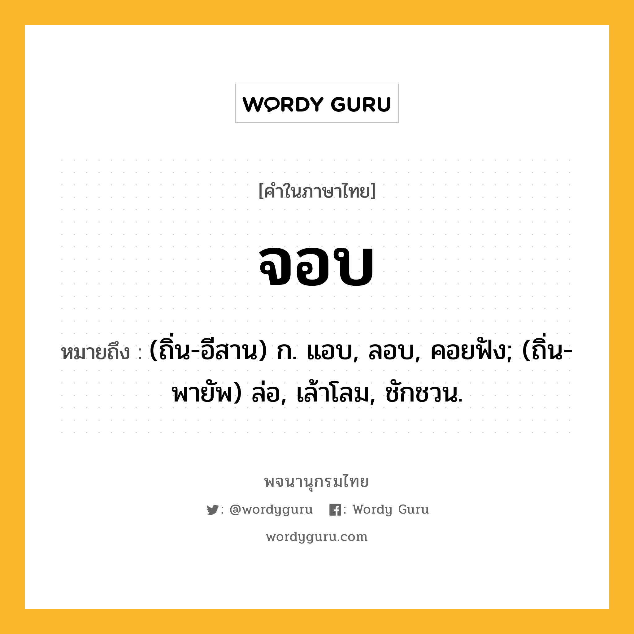 จอบ หมายถึงอะไร?, คำในภาษาไทย จอบ หมายถึง (ถิ่น-อีสาน) ก. แอบ, ลอบ, คอยฟัง; (ถิ่น-พายัพ) ล่อ, เล้าโลม, ชักชวน.