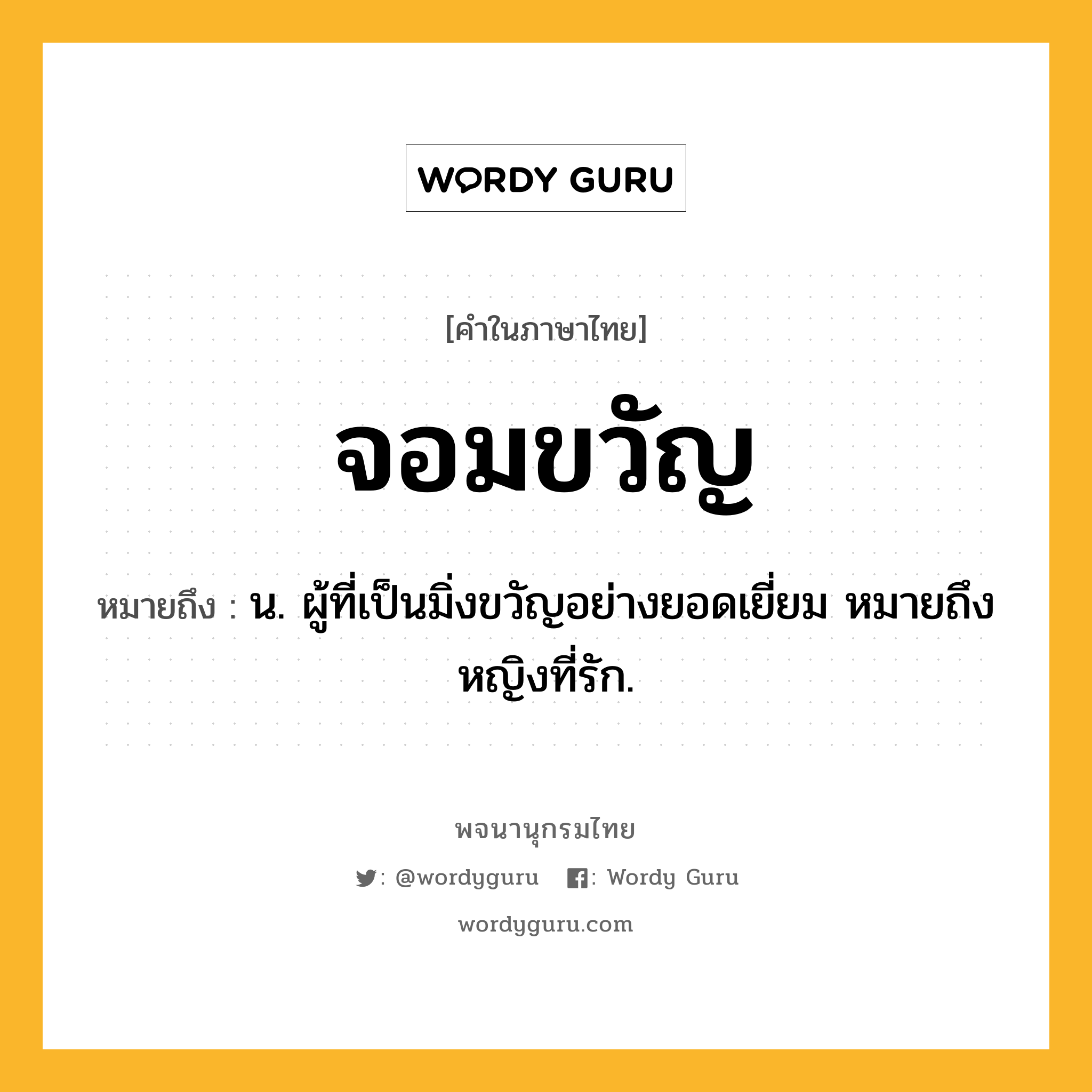 จอมขวัญ ความหมาย หมายถึงอะไร?, คำในภาษาไทย จอมขวัญ หมายถึง น. ผู้ที่เป็นมิ่งขวัญอย่างยอดเยี่ยม หมายถึง หญิงที่รัก.