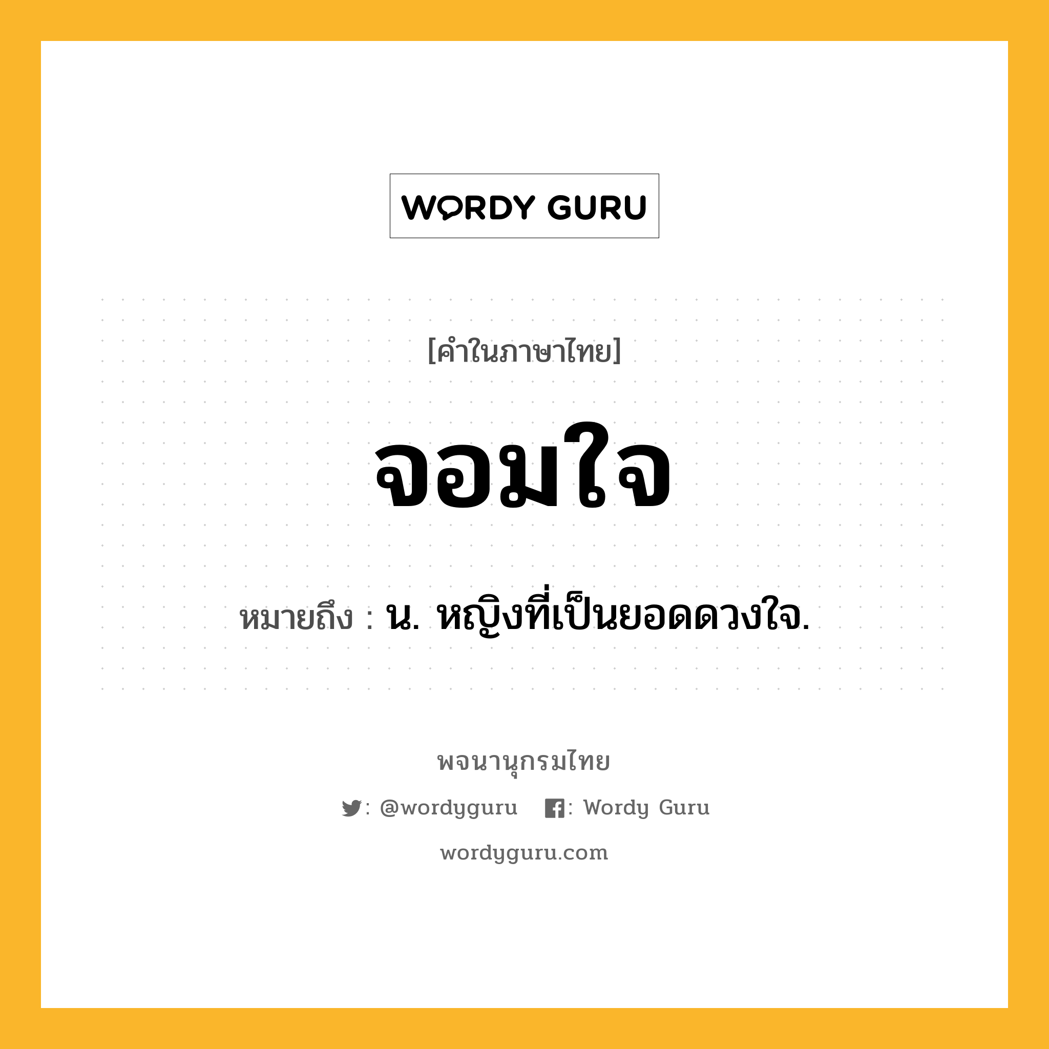 จอมใจ หมายถึงอะไร?, คำในภาษาไทย จอมใจ หมายถึง น. หญิงที่เป็นยอดดวงใจ.