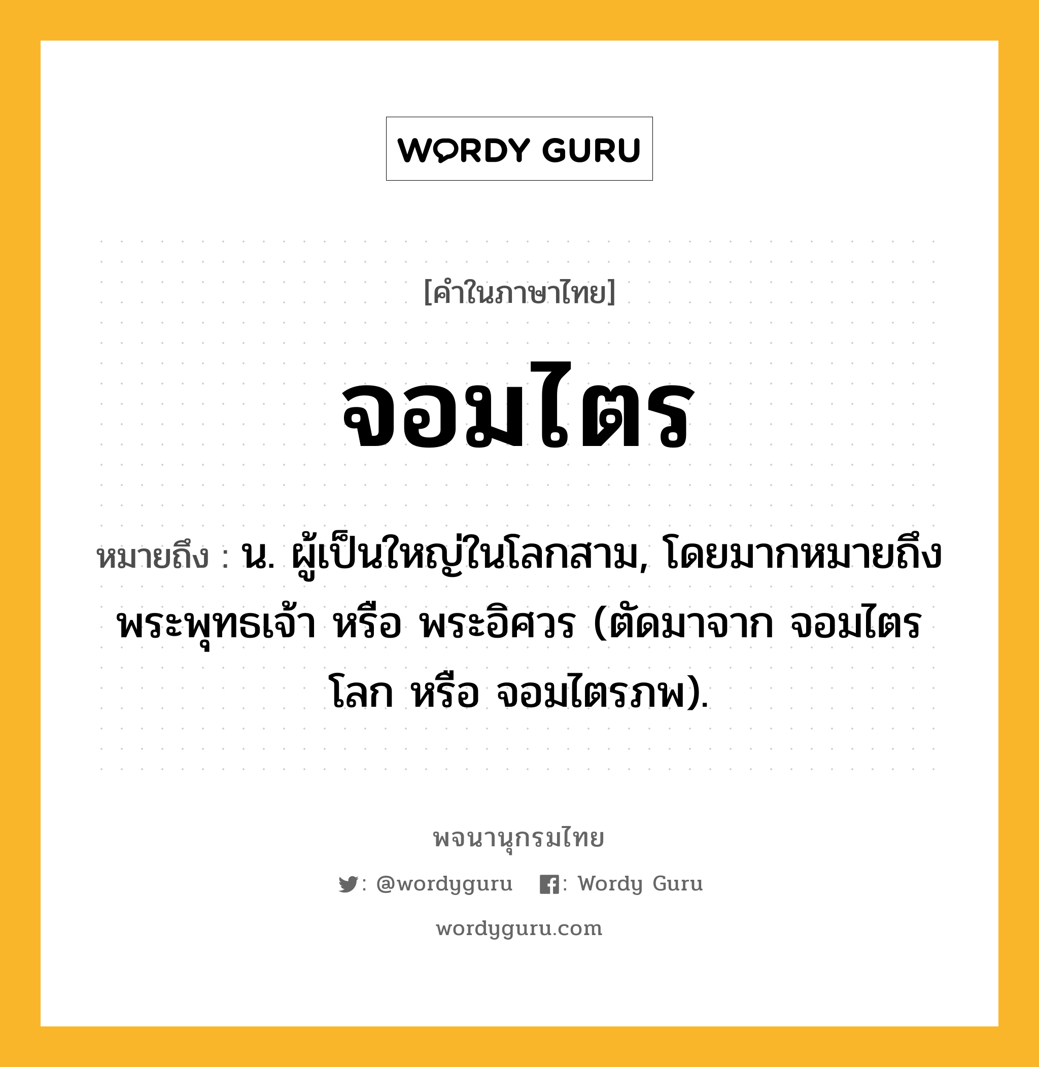 จอมไตร ความหมาย หมายถึงอะไร?, คำในภาษาไทย จอมไตร หมายถึง น. ผู้เป็นใหญ่ในโลกสาม, โดยมากหมายถึงพระพุทธเจ้า หรือ พระอิศวร (ตัดมาจาก จอมไตรโลก หรือ จอมไตรภพ).