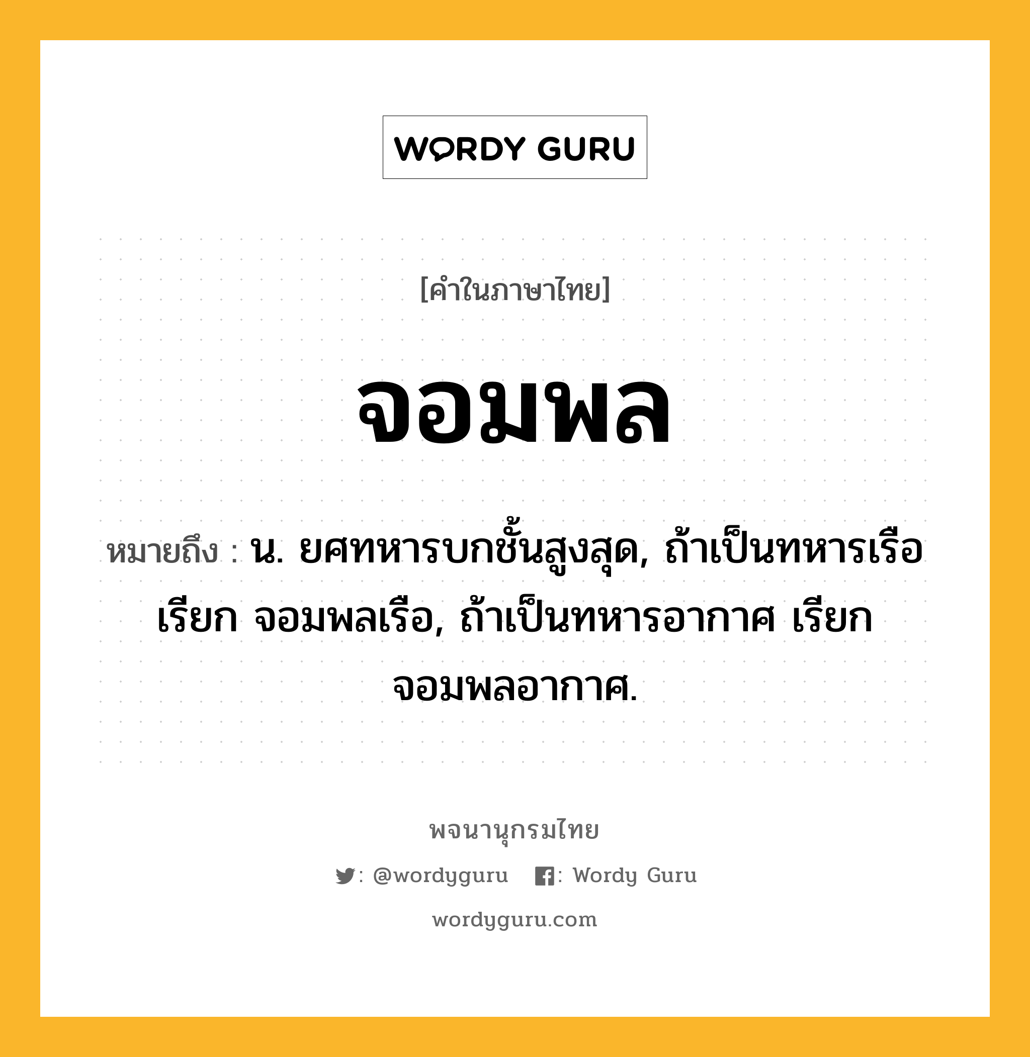 จอมพล หมายถึงอะไร?, คำในภาษาไทย จอมพล หมายถึง น. ยศทหารบกชั้นสูงสุด, ถ้าเป็นทหารเรือ เรียก จอมพลเรือ, ถ้าเป็นทหารอากาศ เรียก จอมพลอากาศ.