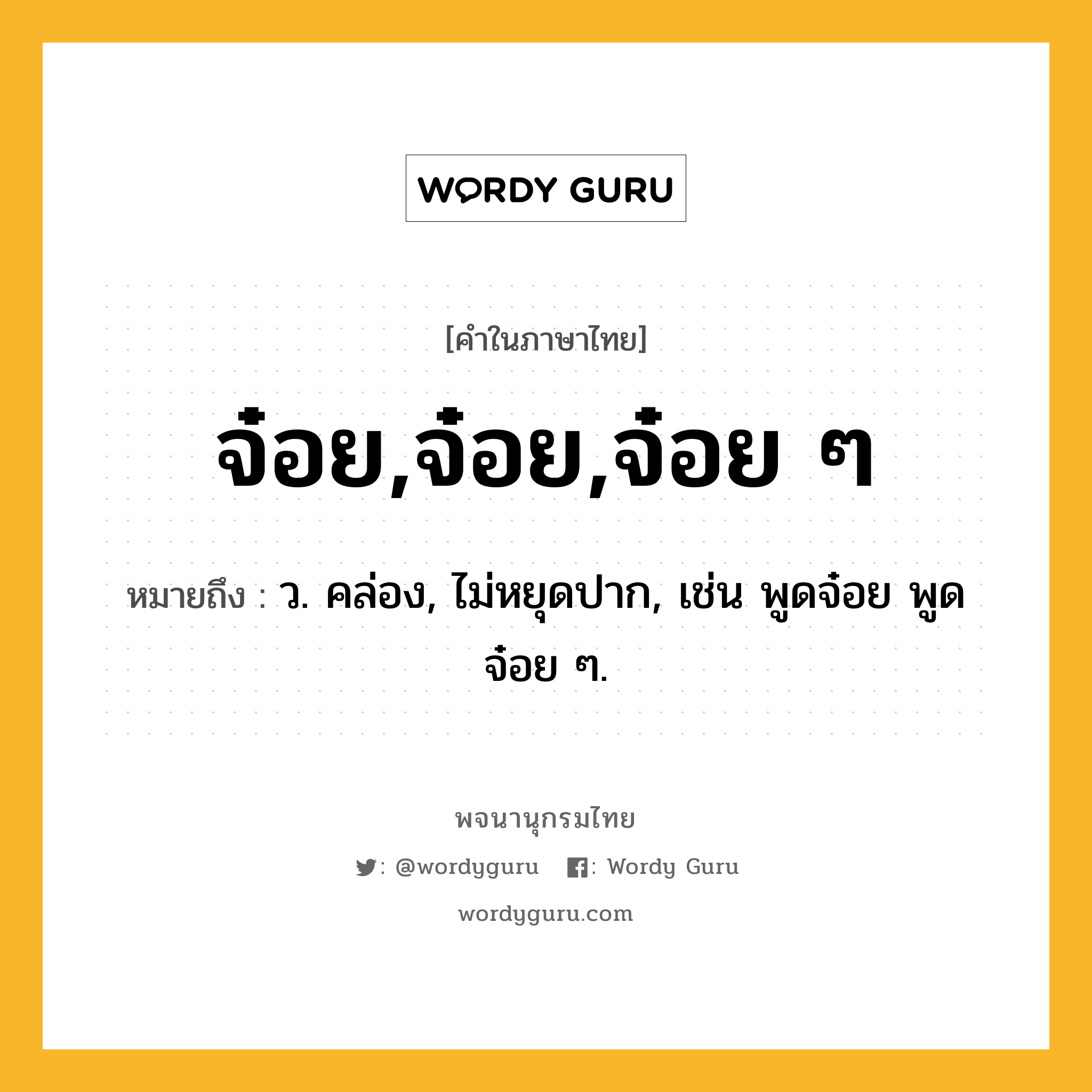 จ๋อย,จ๋อย,จ๋อย ๆ ความหมาย หมายถึงอะไร?, คำในภาษาไทย จ๋อย,จ๋อย,จ๋อย ๆ หมายถึง ว. คล่อง, ไม่หยุดปาก, เช่น พูดจ๋อย พูดจ๋อย ๆ.