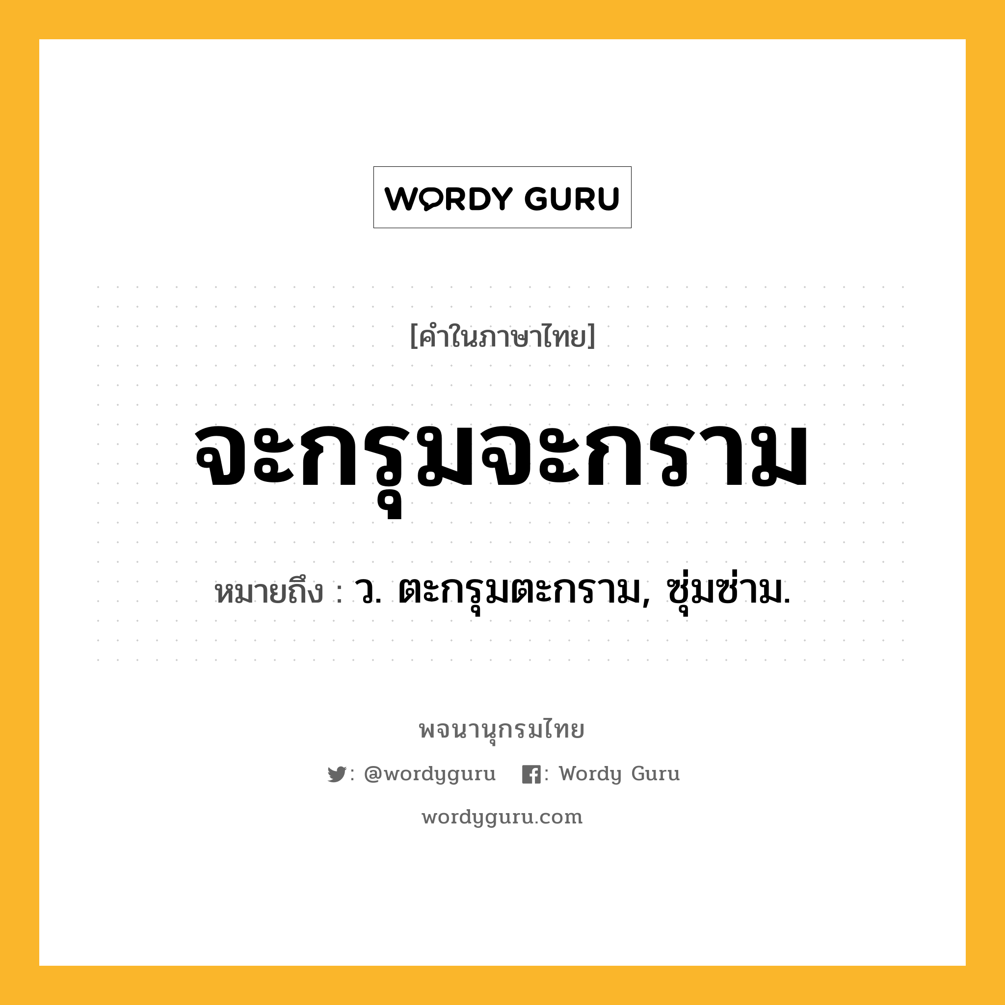 จะกรุมจะกราม หมายถึงอะไร?, คำในภาษาไทย จะกรุมจะกราม หมายถึง ว. ตะกรุมตะกราม, ซุ่มซ่าม.