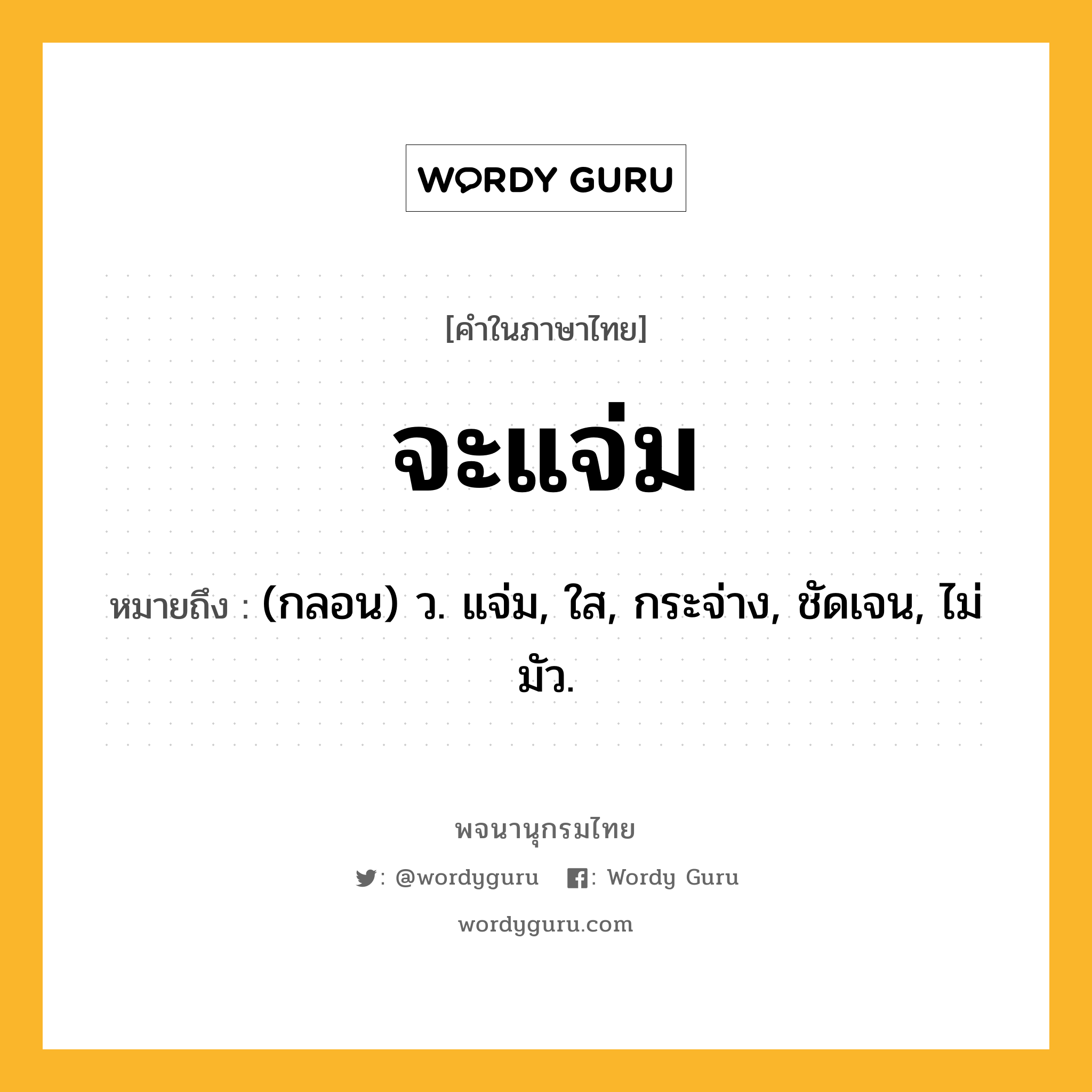 จะแจ่ม หมายถึงอะไร?, คำในภาษาไทย จะแจ่ม หมายถึง (กลอน) ว. แจ่ม, ใส, กระจ่าง, ชัดเจน, ไม่มัว.