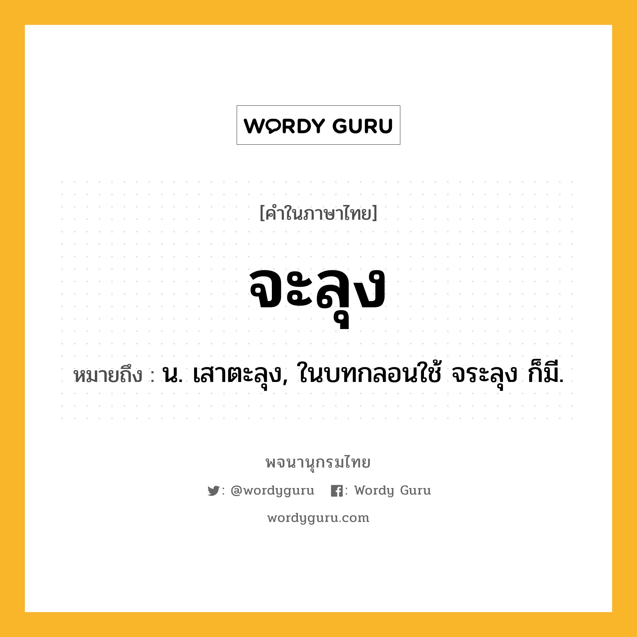 จะลุง หมายถึงอะไร?, คำในภาษาไทย จะลุง หมายถึง น. เสาตะลุง, ในบทกลอนใช้ จระลุง ก็มี.