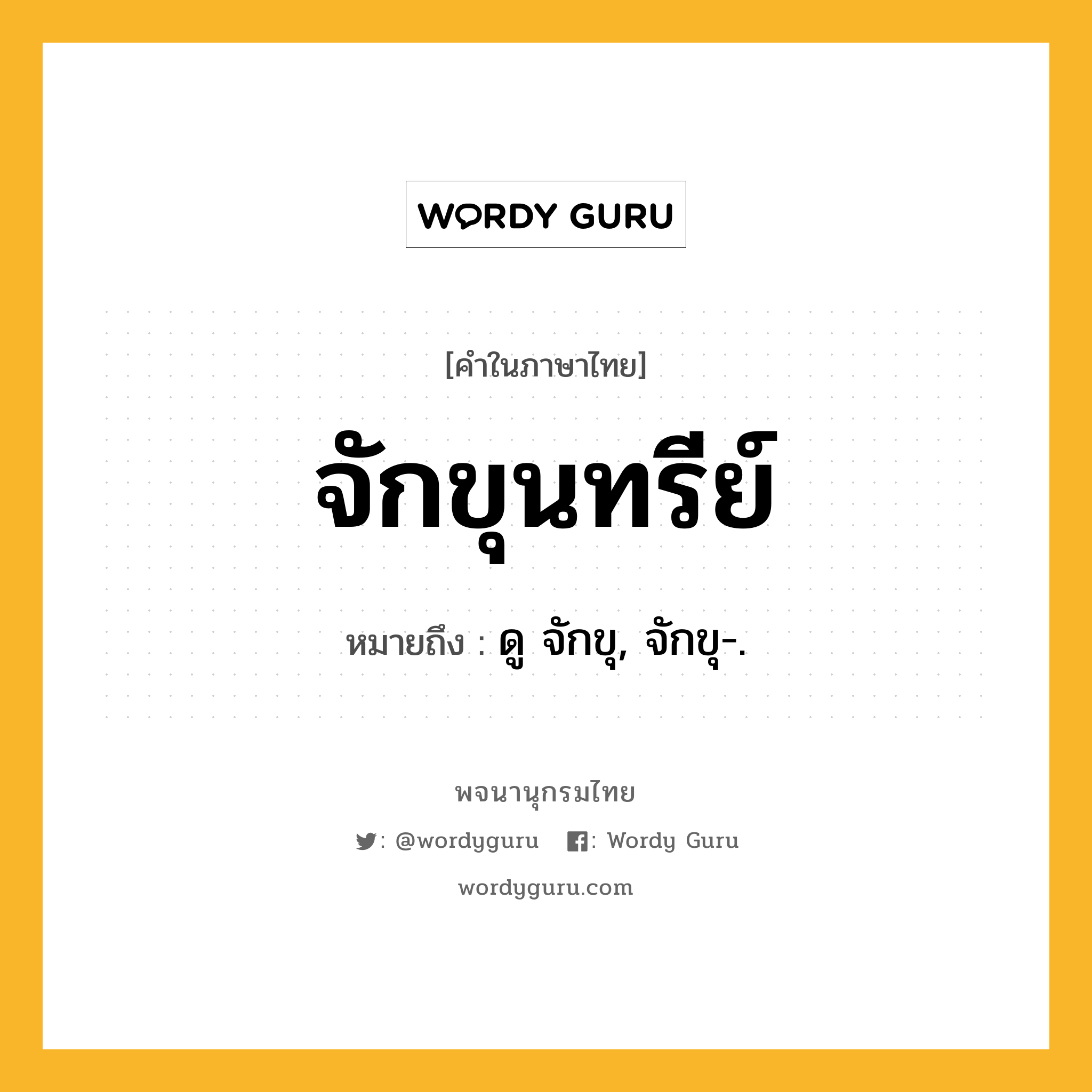 จักขุนทรีย์ หมายถึงอะไร?, คำในภาษาไทย จักขุนทรีย์ หมายถึง ดู จักขุ, จักขุ-.