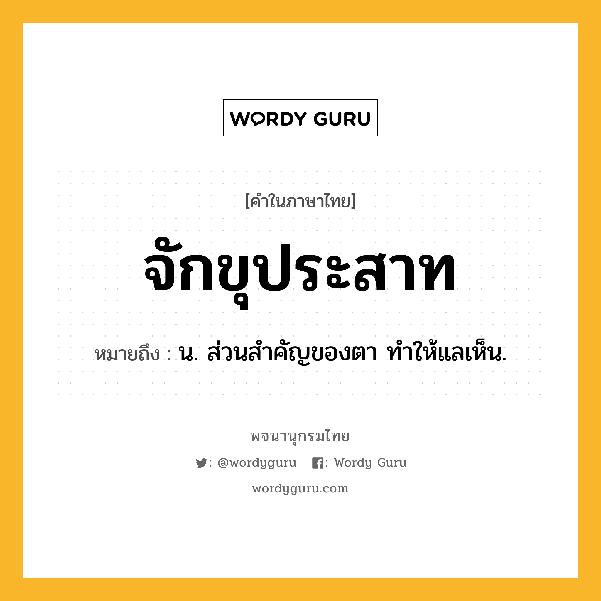 จักขุประสาท หมายถึงอะไร?, คำในภาษาไทย จักขุประสาท หมายถึง น. ส่วนสําคัญของตา ทําให้แลเห็น.