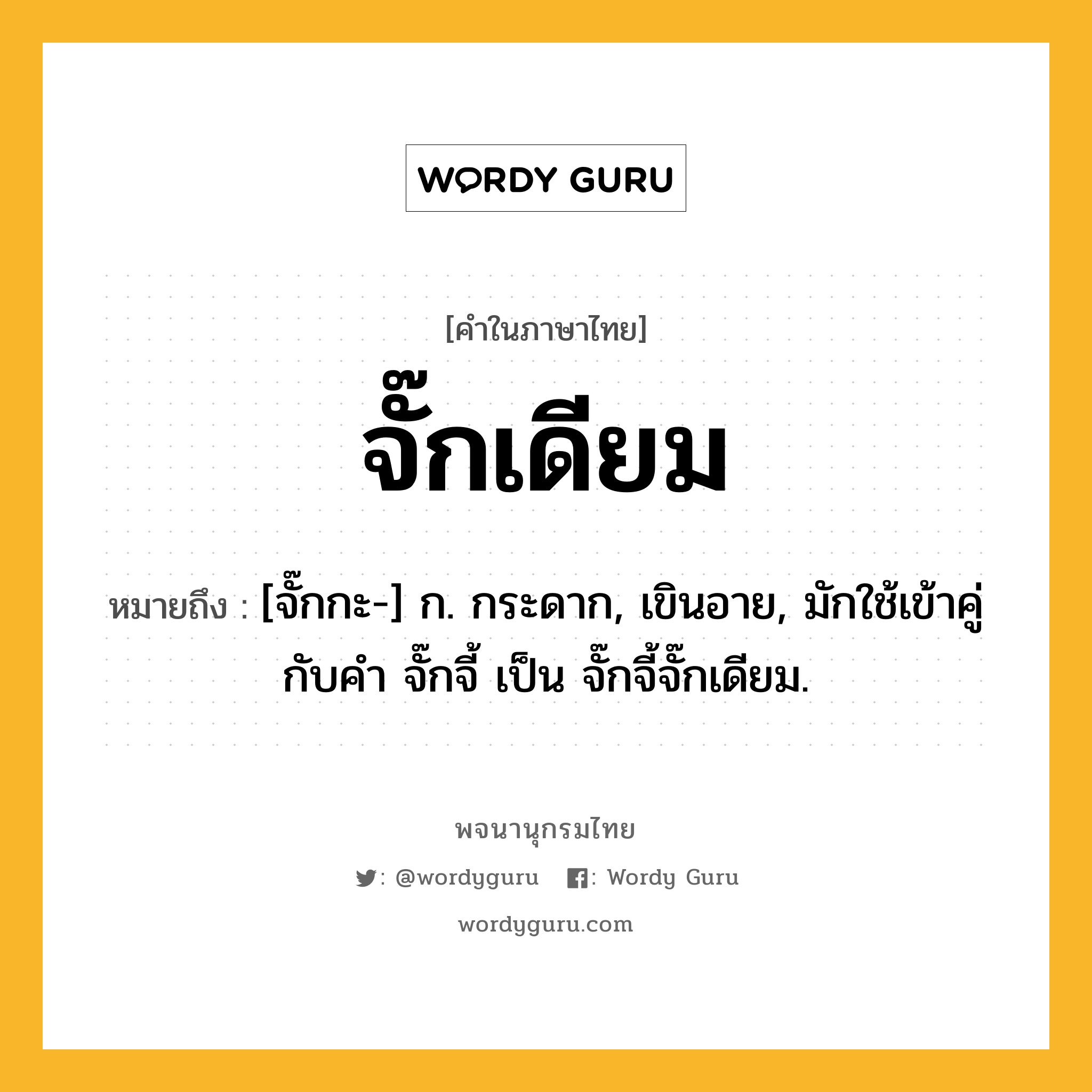 จั๊กเดียม ความหมาย หมายถึงอะไร?, คำในภาษาไทย จั๊กเดียม หมายถึง [จั๊กกะ-] ก. กระดาก, เขินอาย, มักใช้เข้าคู่กับคำ จั๊กจี้ เป็น จั๊กจี้จั๊กเดียม.