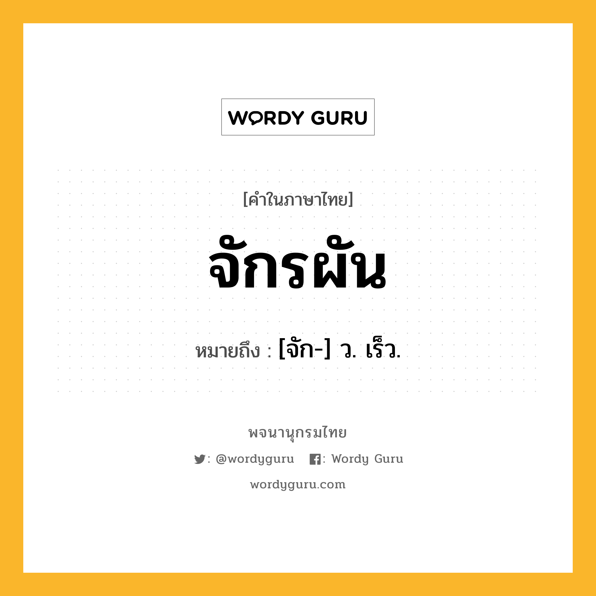 จักรผัน หมายถึงอะไร?, คำในภาษาไทย จักรผัน หมายถึง [จัก-] ว. เร็ว.