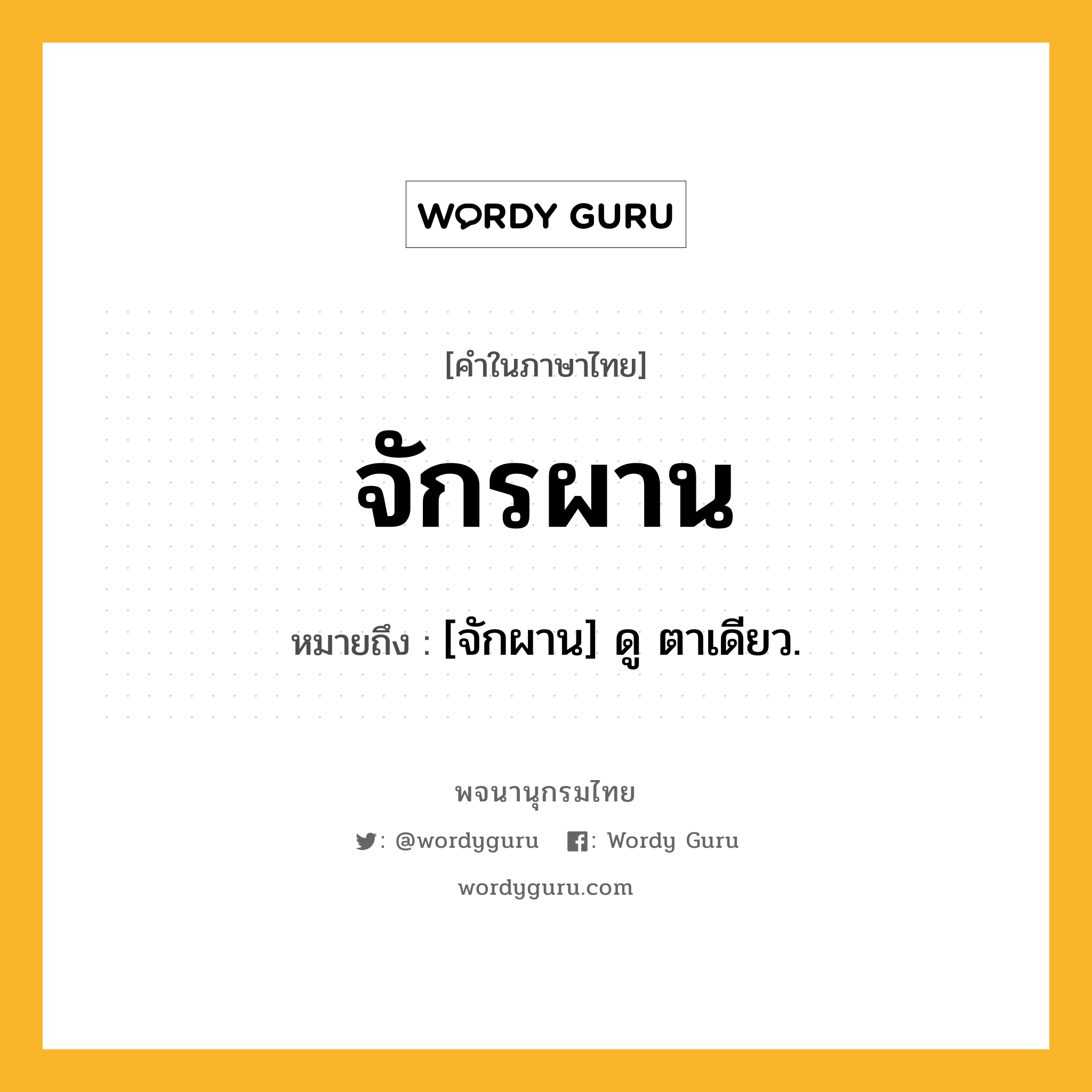 จักรผาน หมายถึงอะไร?, คำในภาษาไทย จักรผาน หมายถึง [จักผาน] ดู ตาเดียว.