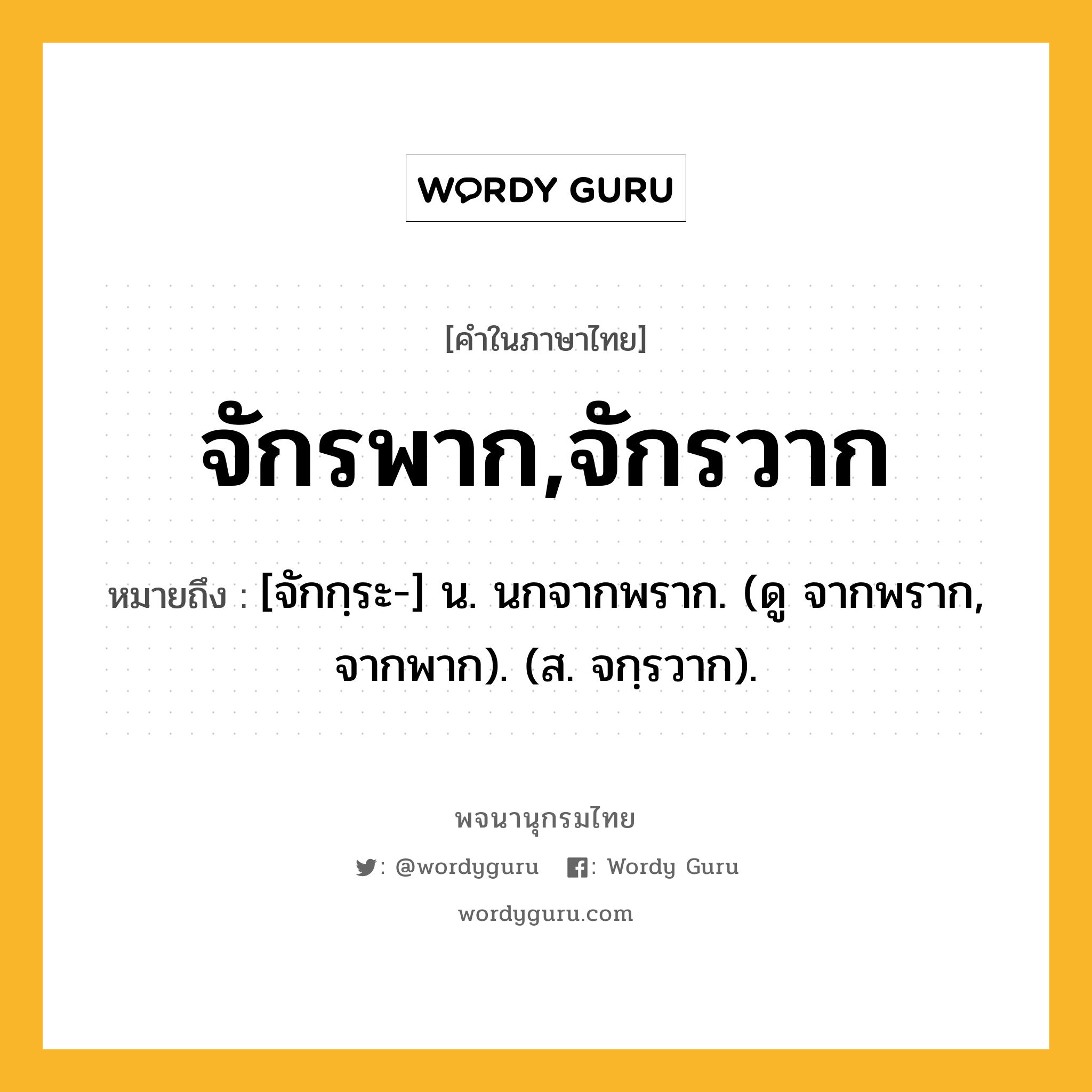 จักรพาก,จักรวาก หมายถึงอะไร?, คำในภาษาไทย จักรพาก,จักรวาก หมายถึง [จักกฺระ-] น. นกจากพราก. (ดู จากพราก, จากพาก). (ส. จกฺรวาก).