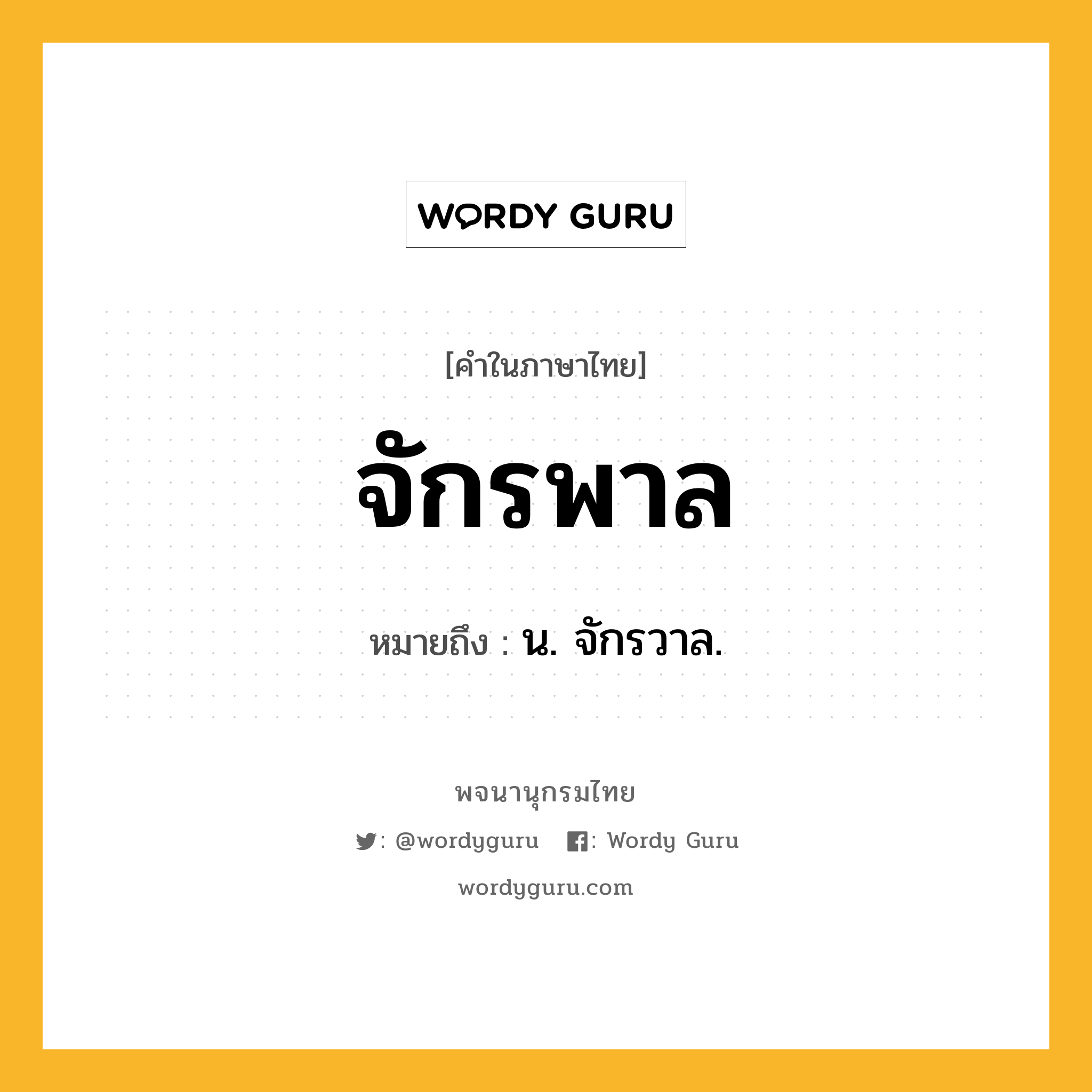 จักรพาล หมายถึงอะไร?, คำในภาษาไทย จักรพาล หมายถึง น. จักรวาล.