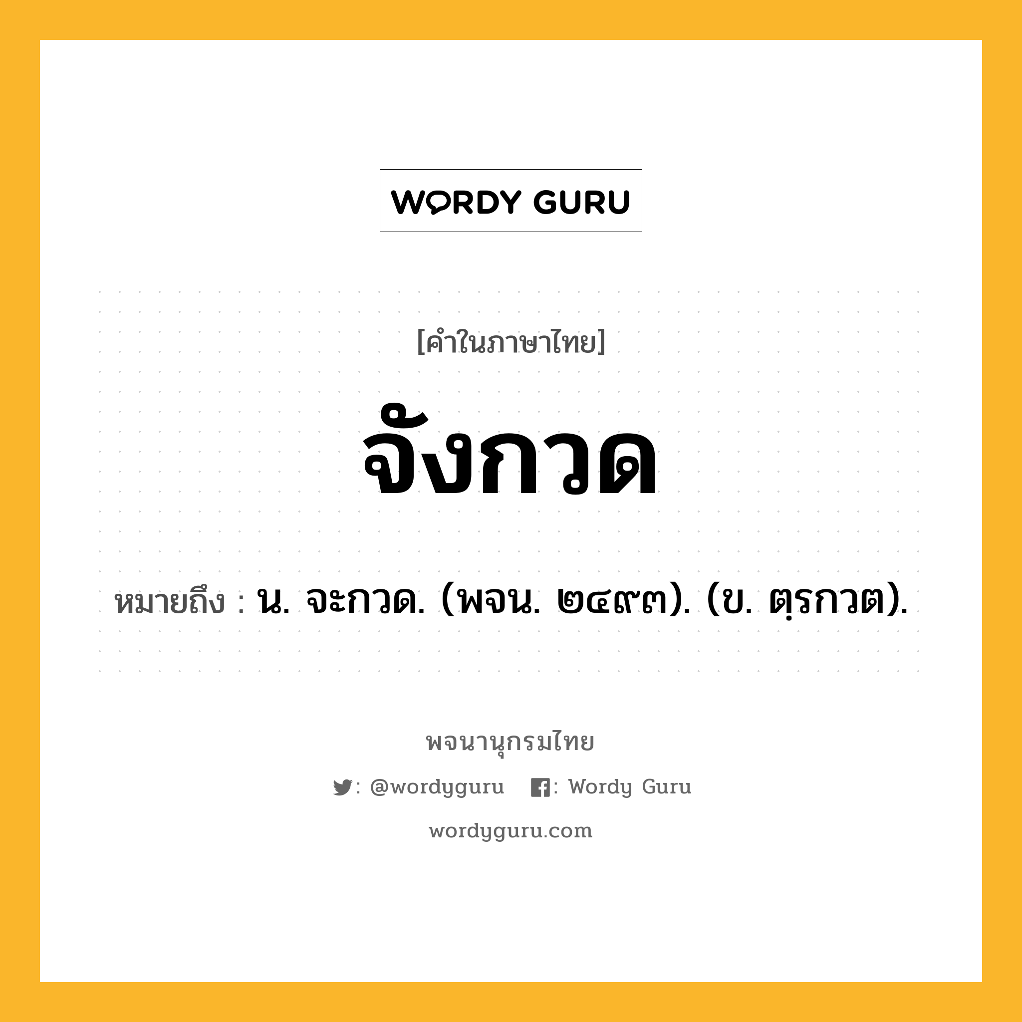 จังกวด หมายถึงอะไร?, คำในภาษาไทย จังกวด หมายถึง น. จะกวด. (พจน. ๒๔๙๓). (ข. ตฺรกวต).