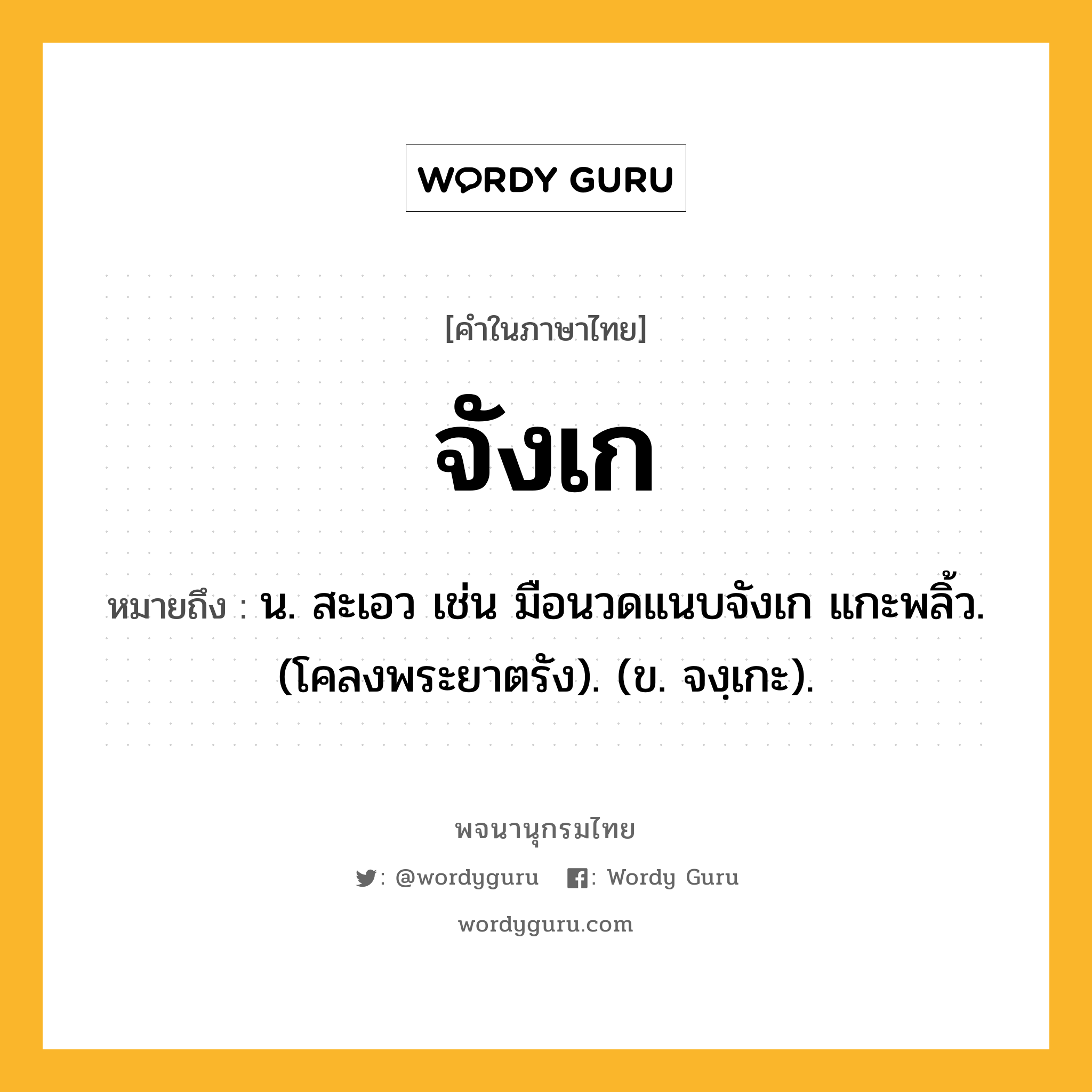 จังเก หมายถึงอะไร?, คำในภาษาไทย จังเก หมายถึง น. สะเอว เช่น มือนวดแนบจังเก แกะพลิ้ว. (โคลงพระยาตรัง). (ข. จงฺเกะ).