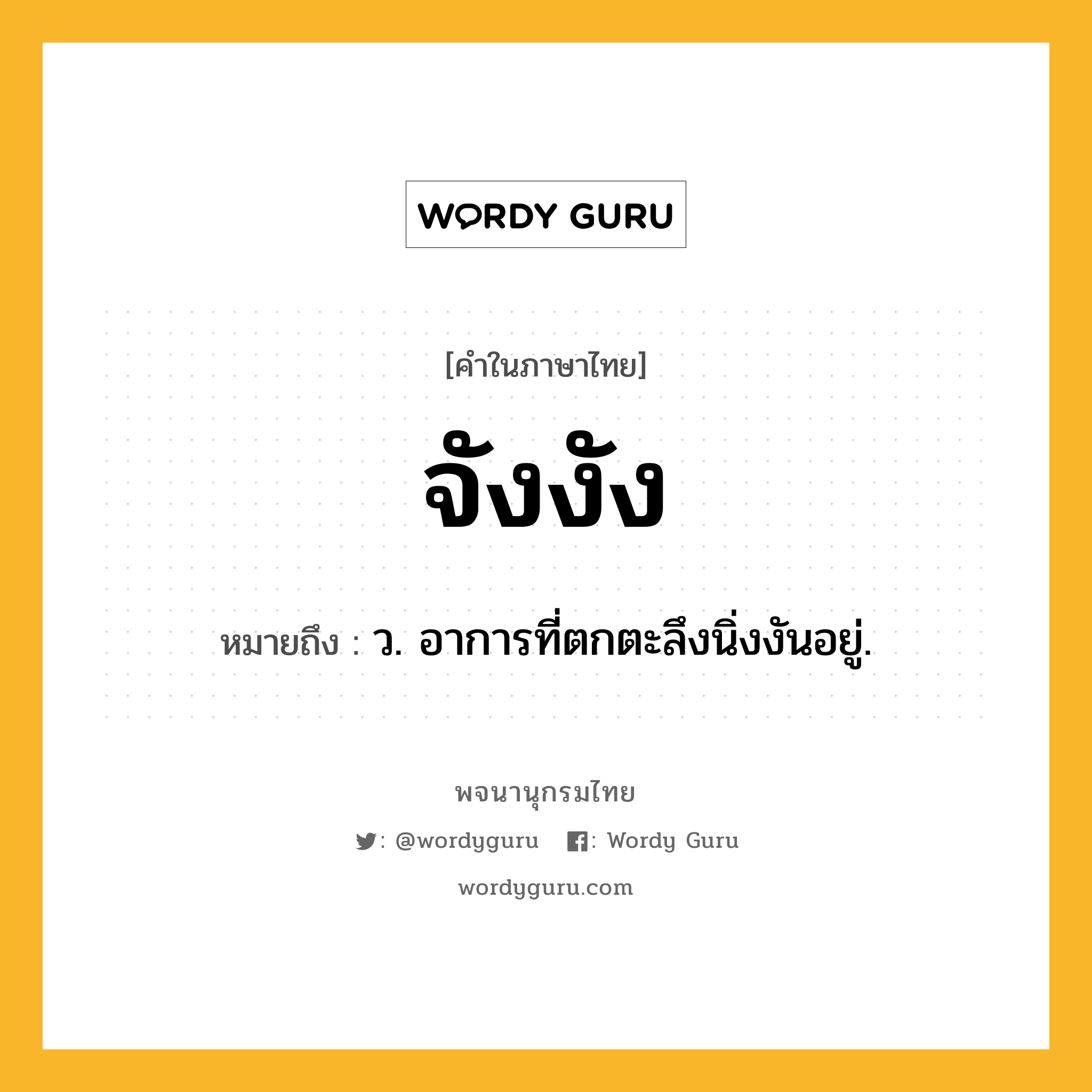 จังงัง หมายถึงอะไร?, คำในภาษาไทย จังงัง หมายถึง ว. อาการที่ตกตะลึงนิ่งงันอยู่.