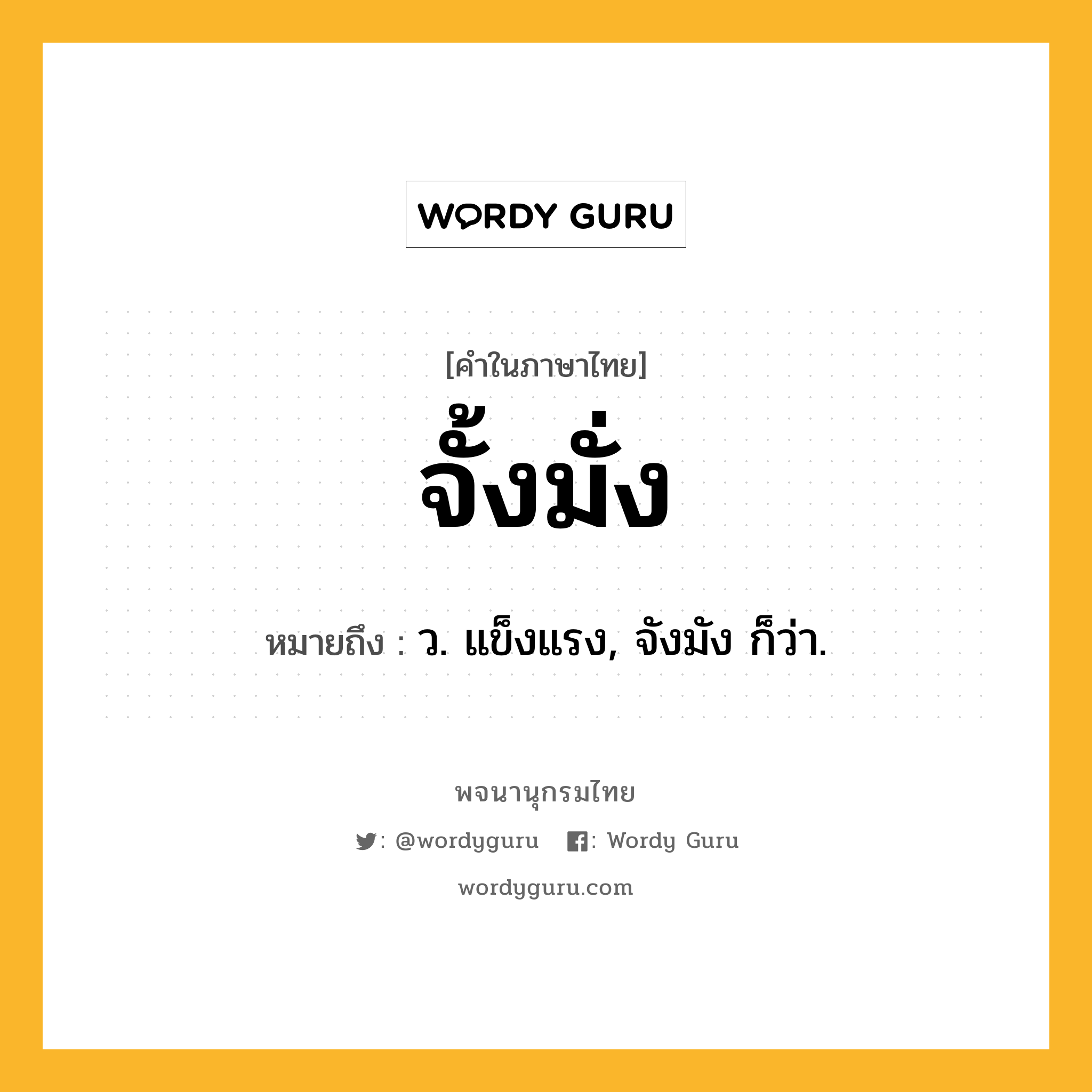 จั้งมั่ง ความหมาย หมายถึงอะไร?, คำในภาษาไทย จั้งมั่ง หมายถึง ว. แข็งแรง, จังมัง ก็ว่า.