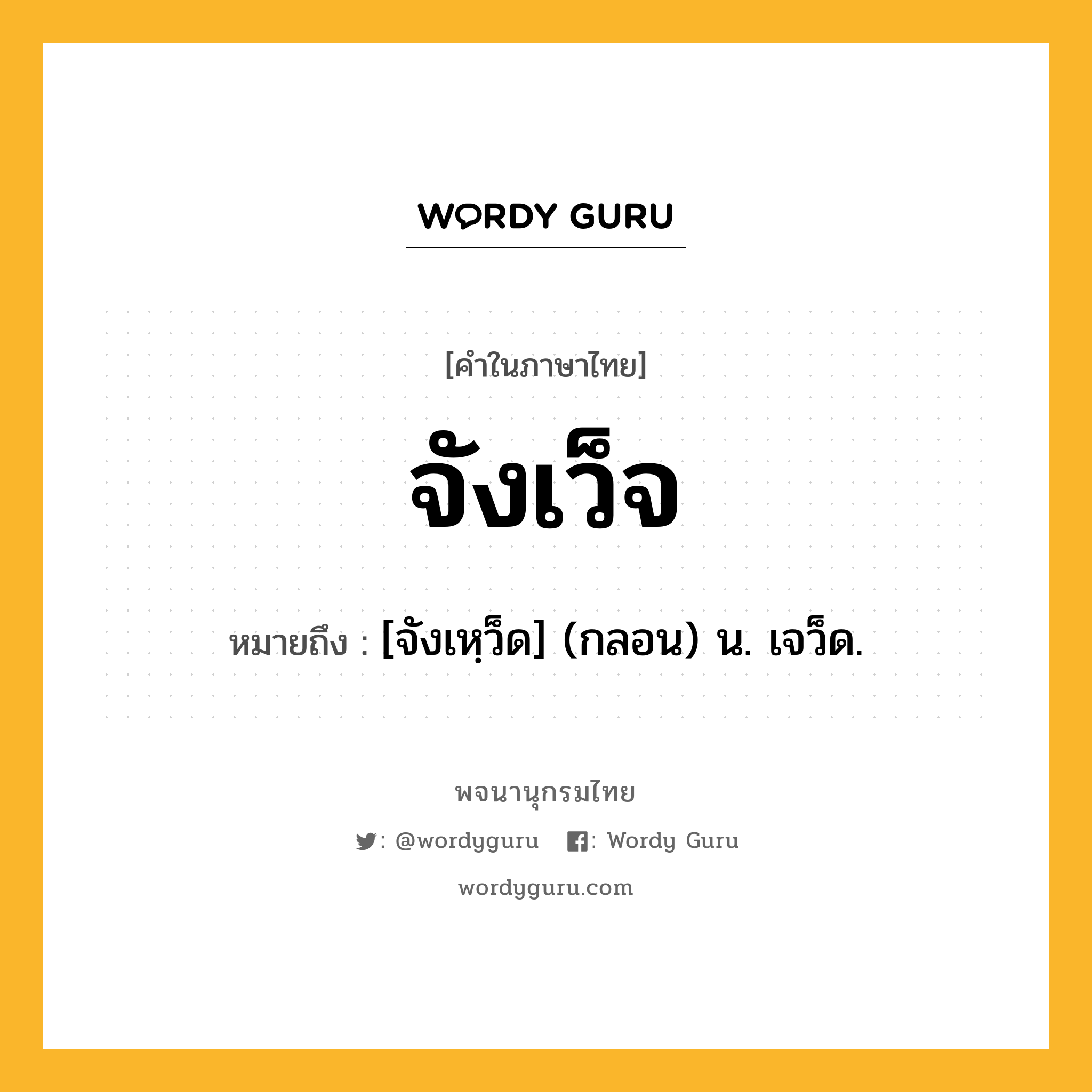 จังเว็จ หมายถึงอะไร?, คำในภาษาไทย จังเว็จ หมายถึง [จังเหฺว็ด] (กลอน) น. เจว็ด.