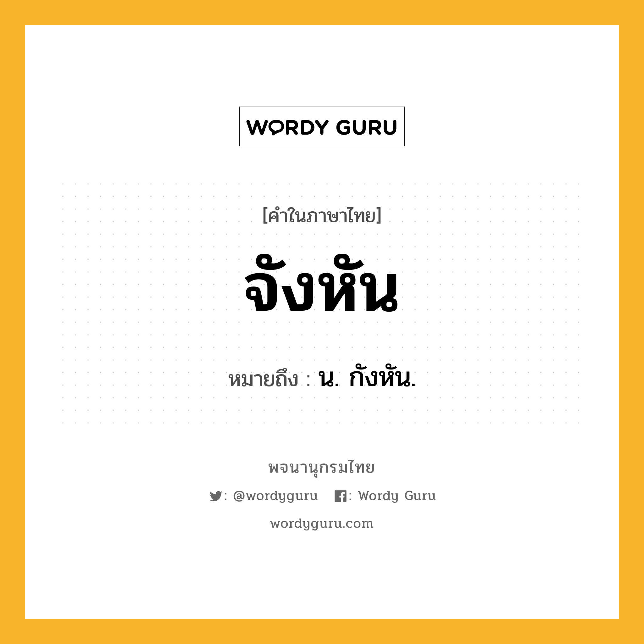 จังหัน หมายถึงอะไร?, คำในภาษาไทย จังหัน หมายถึง น. กังหัน.