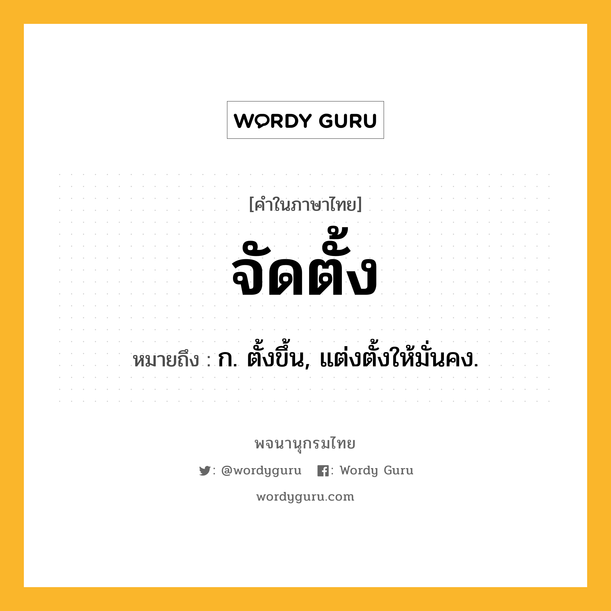 จัดตั้ง ความหมาย หมายถึงอะไร?, คำในภาษาไทย จัดตั้ง หมายถึง ก. ตั้งขึ้น, แต่งตั้งให้มั่นคง.