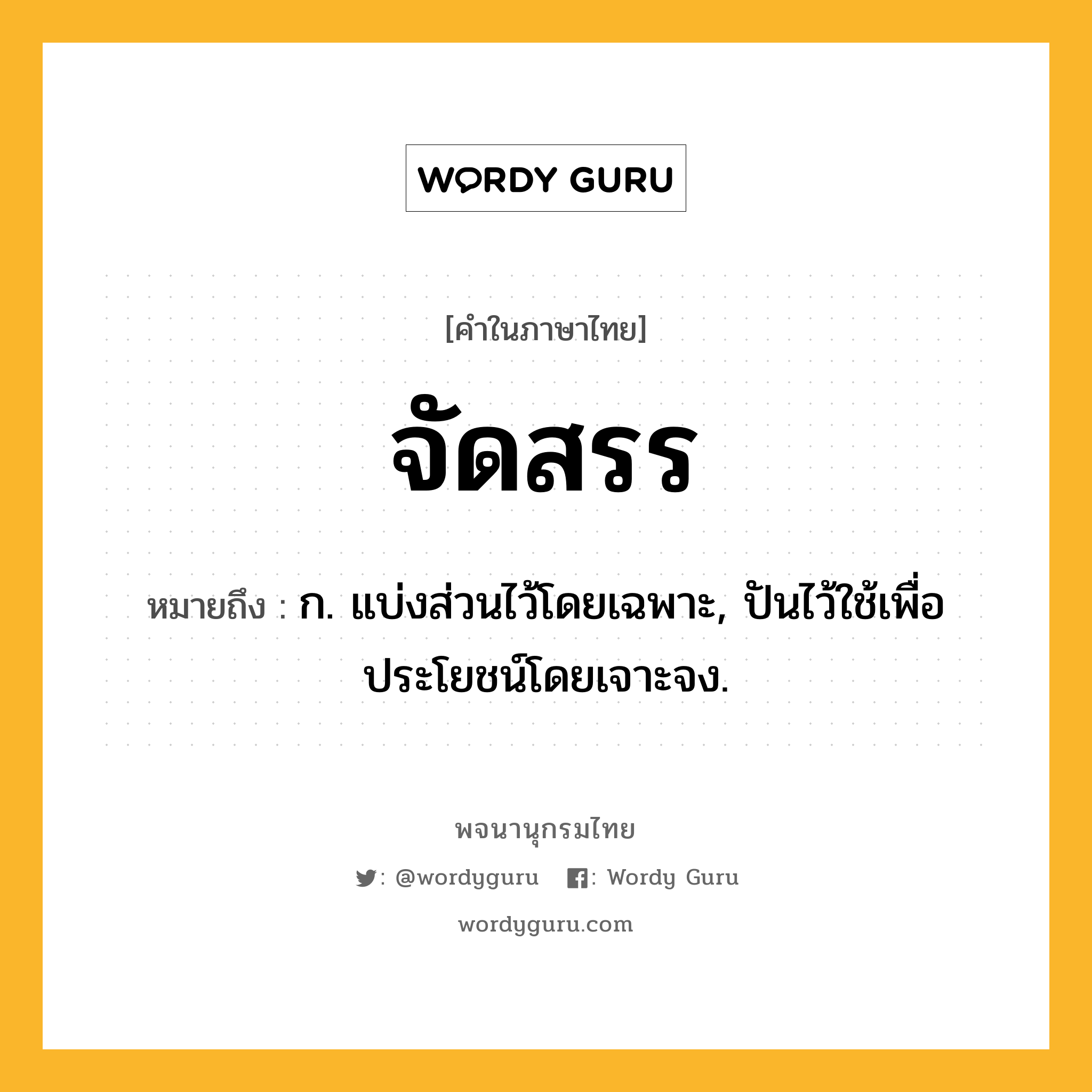 จัดสรร ความหมาย หมายถึงอะไร?, คำในภาษาไทย จัดสรร หมายถึง ก. แบ่งส่วนไว้โดยเฉพาะ, ปันไว้ใช้เพื่อประโยชน์โดยเจาะจง.