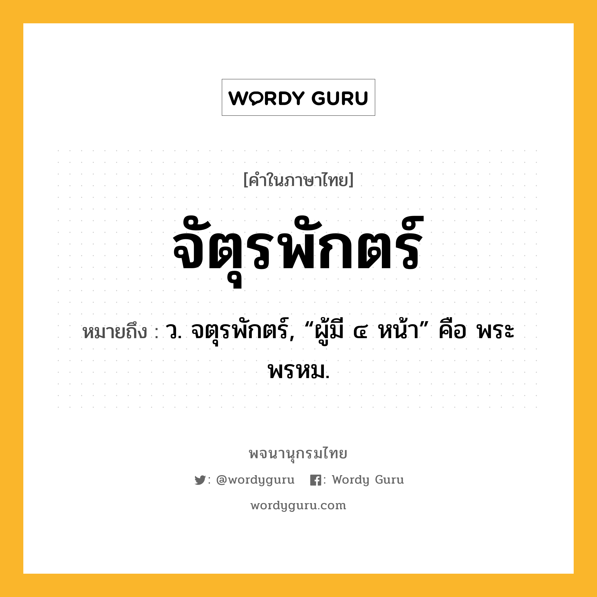 จัตุรพักตร์ หมายถึงอะไร?, คำในภาษาไทย จัตุรพักตร์ หมายถึง ว. จตุรพักตร์, “ผู้มี ๔ หน้า” คือ พระพรหม.