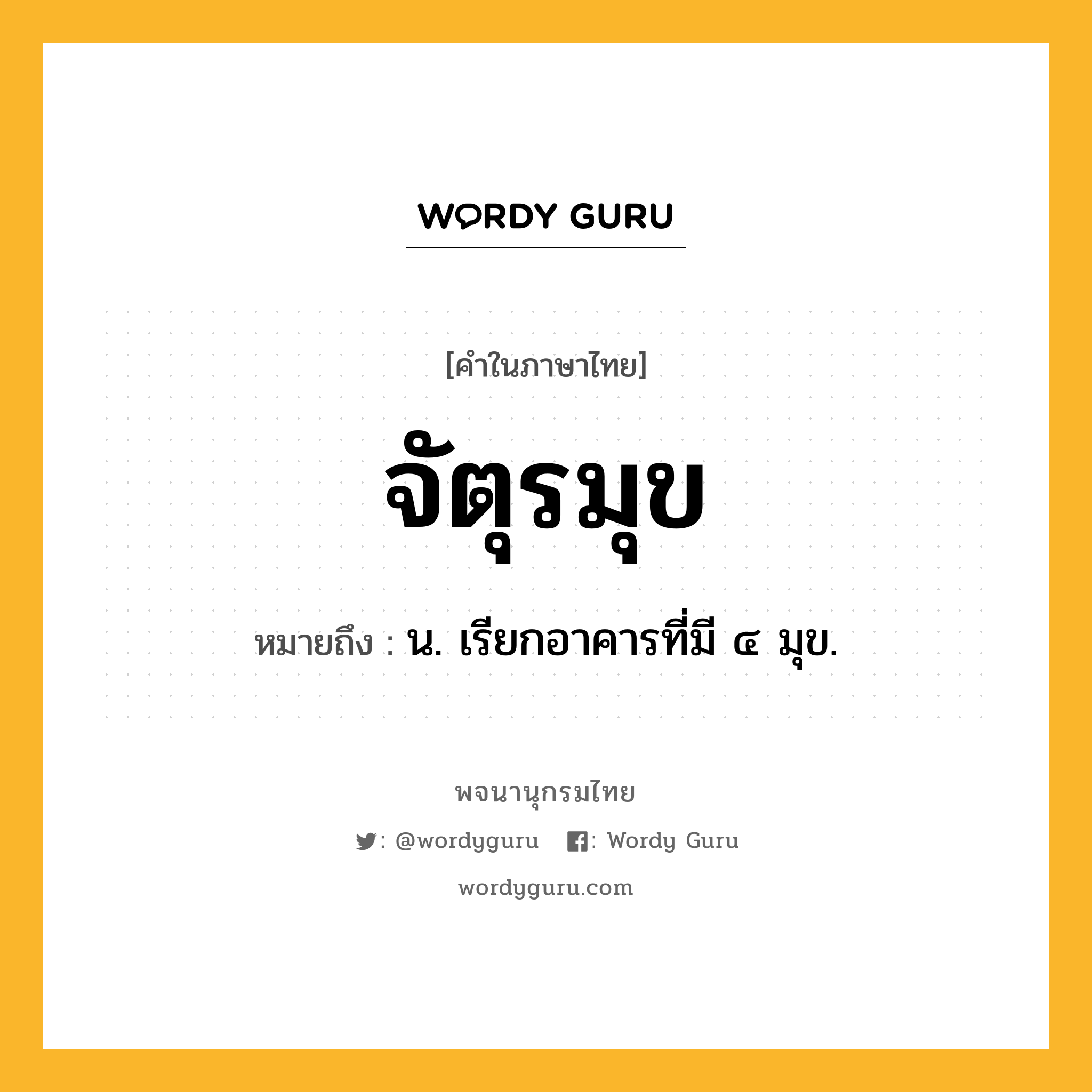 จัตุรมุข หมายถึงอะไร?, คำในภาษาไทย จัตุรมุข หมายถึง น. เรียกอาคารที่มี ๔ มุข.