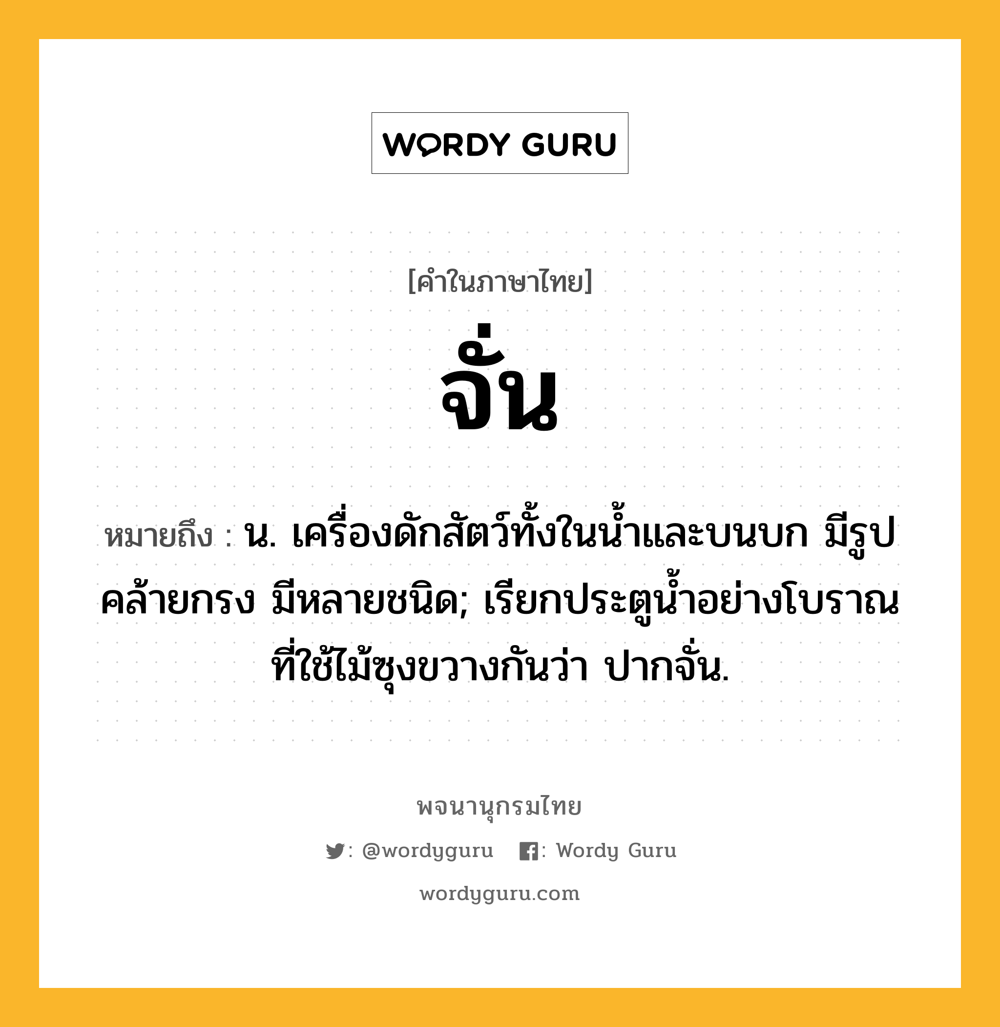 จั่น หมายถึงอะไร?, คำในภาษาไทย จั่น หมายถึง น. เครื่องดักสัตว์ทั้งในนํ้าและบนบก มีรูปคล้ายกรง มีหลายชนิด; เรียกประตูนํ้าอย่างโบราณที่ใช้ไม้ซุงขวางกันว่า ปากจั่น.