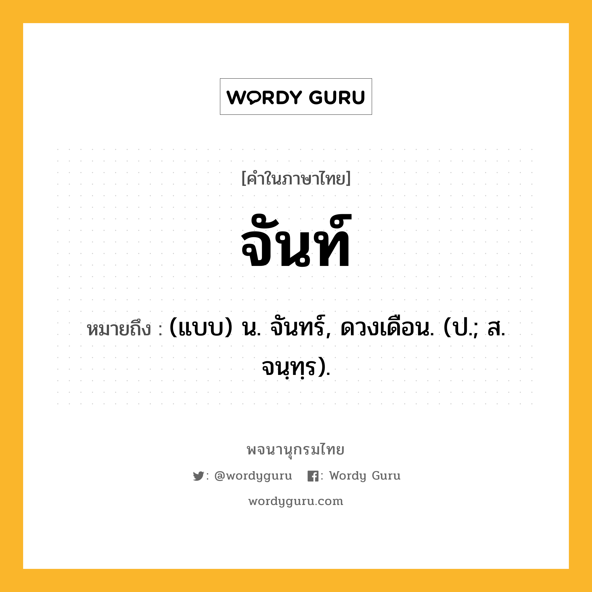 จันท์ หมายถึงอะไร?, คำในภาษาไทย จันท์ หมายถึง (แบบ) น. จันทร์, ดวงเดือน. (ป.; ส. จนฺทฺร).