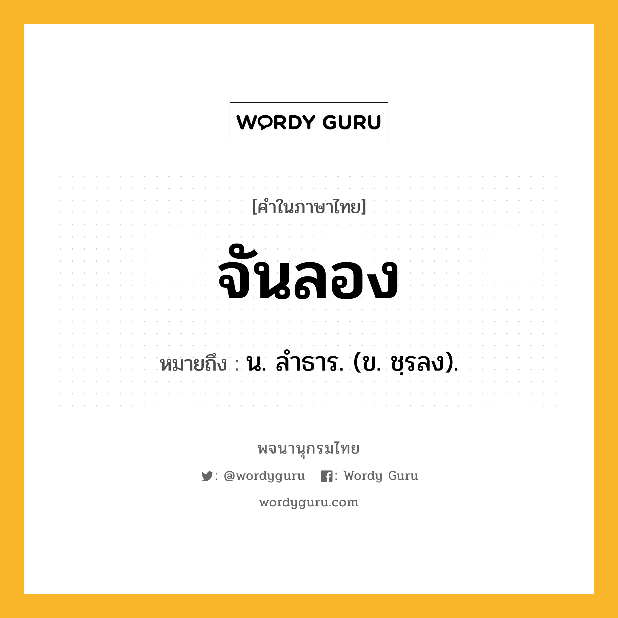 จันลอง หมายถึงอะไร?, คำในภาษาไทย จันลอง หมายถึง น. ลําธาร. (ข. ชฺรลง).