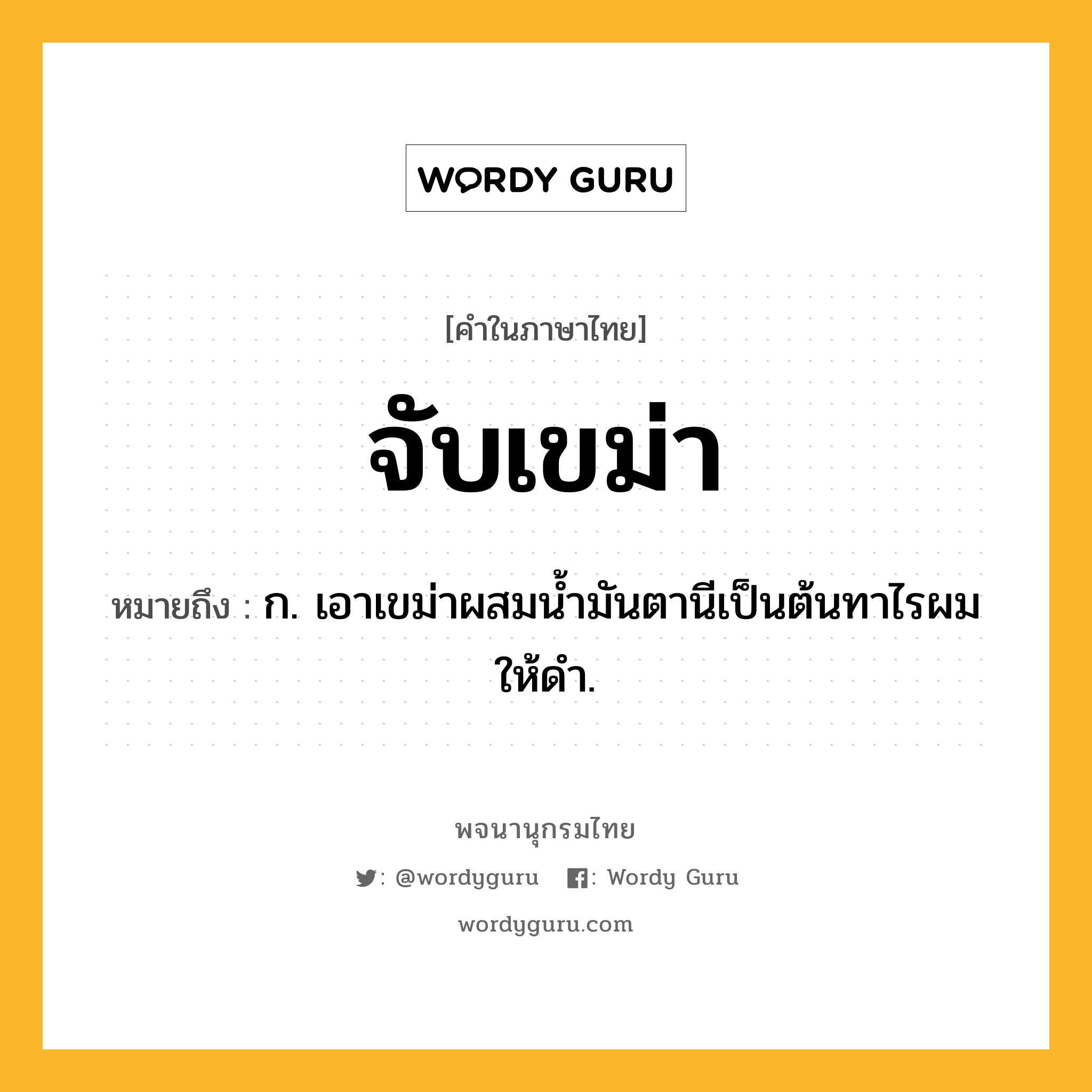 จับเขม่า ความหมาย หมายถึงอะไร?, คำในภาษาไทย จับเขม่า หมายถึง ก. เอาเขม่าผสมนํ้ามันตานีเป็นต้นทาไรผมให้ดํา.