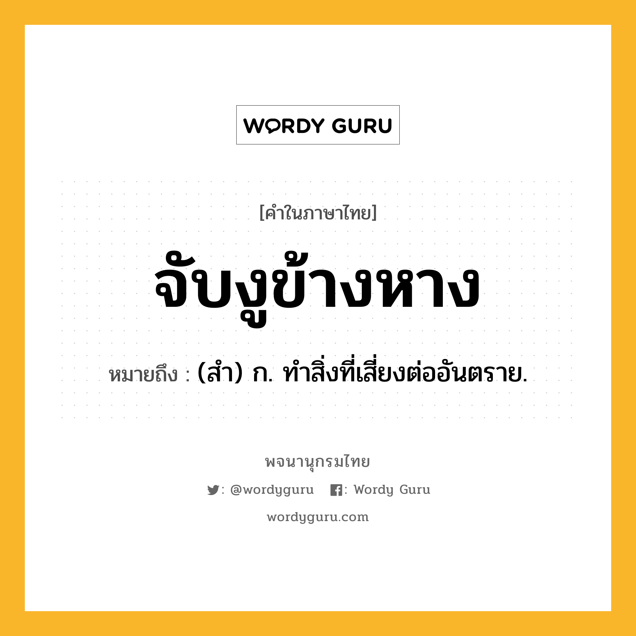 จับงูข้างหาง หมายถึงอะไร?, คำในภาษาไทย จับงูข้างหาง หมายถึง (สํา) ก. ทําสิ่งที่เสี่ยงต่ออันตราย.