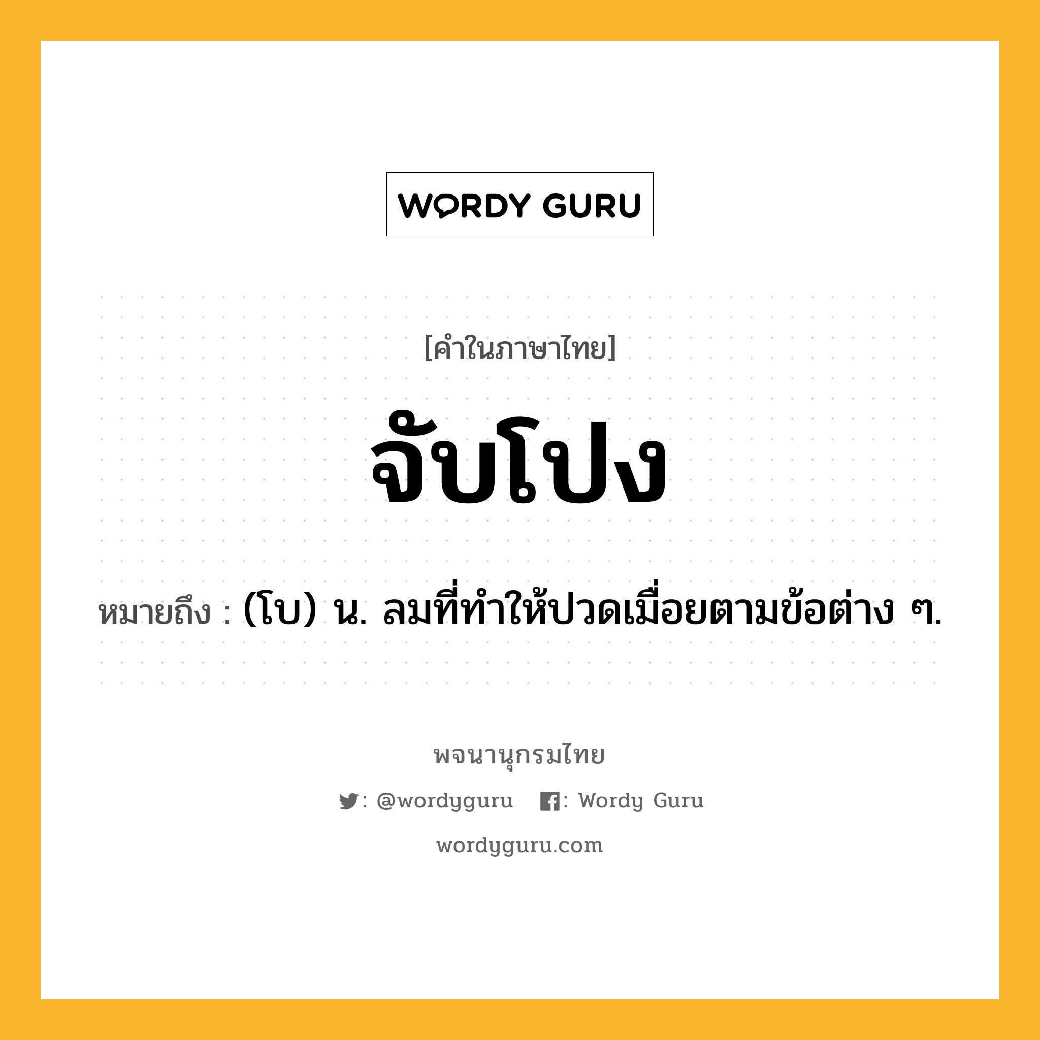 จับโปง หมายถึงอะไร?, คำในภาษาไทย จับโปง หมายถึง (โบ) น. ลมที่ทําให้ปวดเมื่อยตามข้อต่าง ๆ.