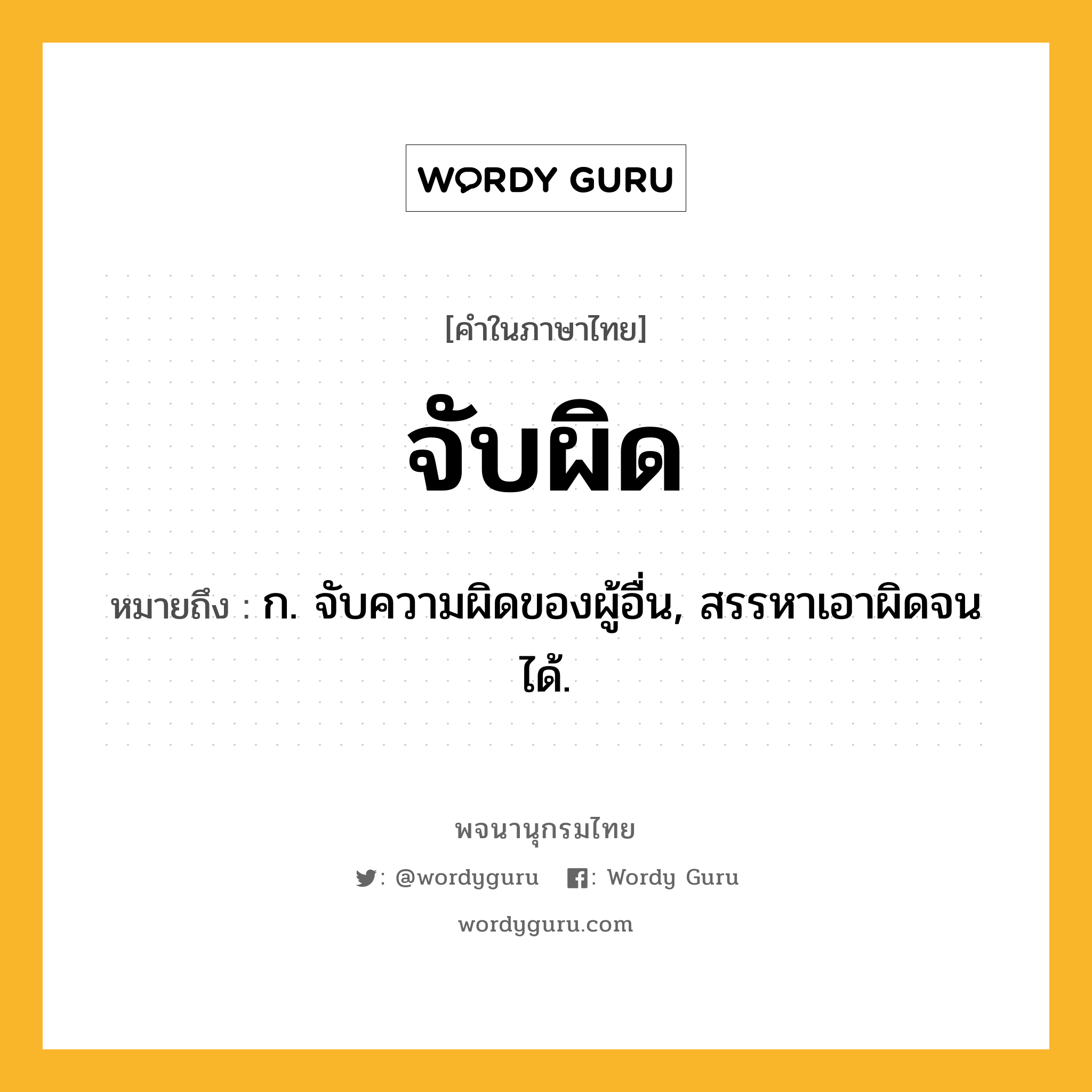 จับผิด หมายถึงอะไร?, คำในภาษาไทย จับผิด หมายถึง ก. จับความผิดของผู้อื่น, สรรหาเอาผิดจนได้.