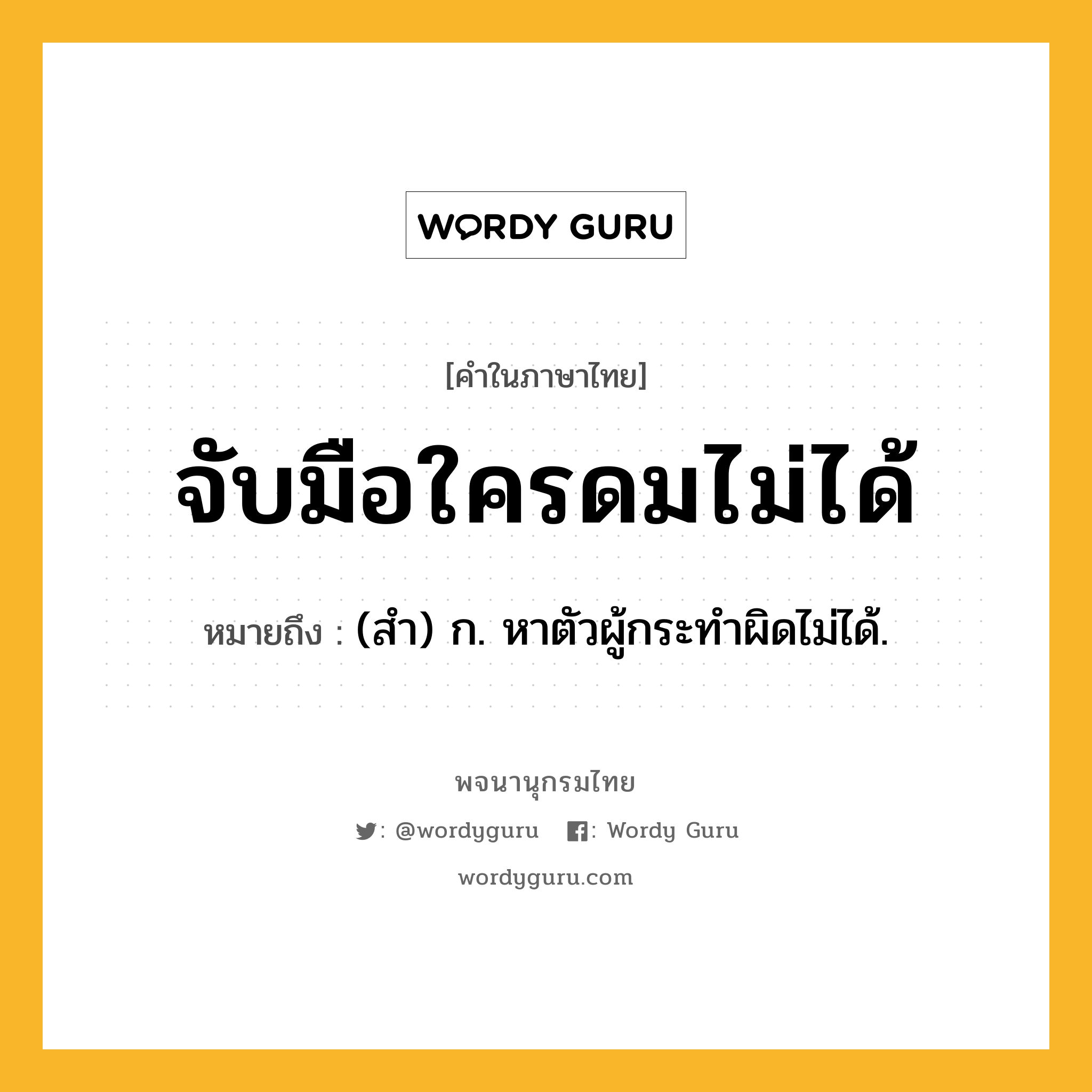 จับมือใครดมไม่ได้ หมายถึงอะไร?, คำในภาษาไทย จับมือใครดมไม่ได้ หมายถึง (สำ) ก. หาตัวผู้กระทำผิดไม่ได้.