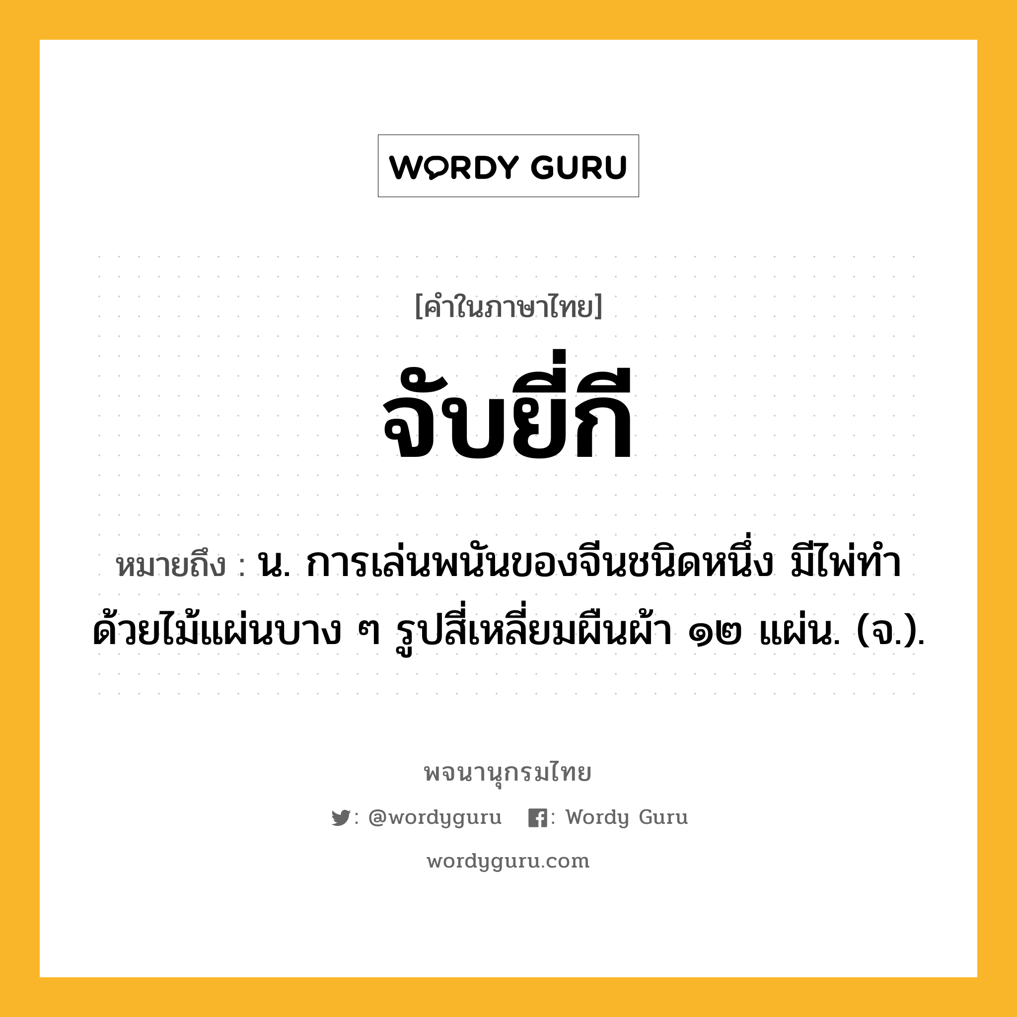 จับยี่กี หมายถึงอะไร?, คำในภาษาไทย จับยี่กี หมายถึง น. การเล่นพนันของจีนชนิดหนึ่ง มีไพ่ทําด้วยไม้แผ่นบาง ๆ รูปสี่เหลี่ยมผืนผ้า ๑๒ แผ่น. (จ.).