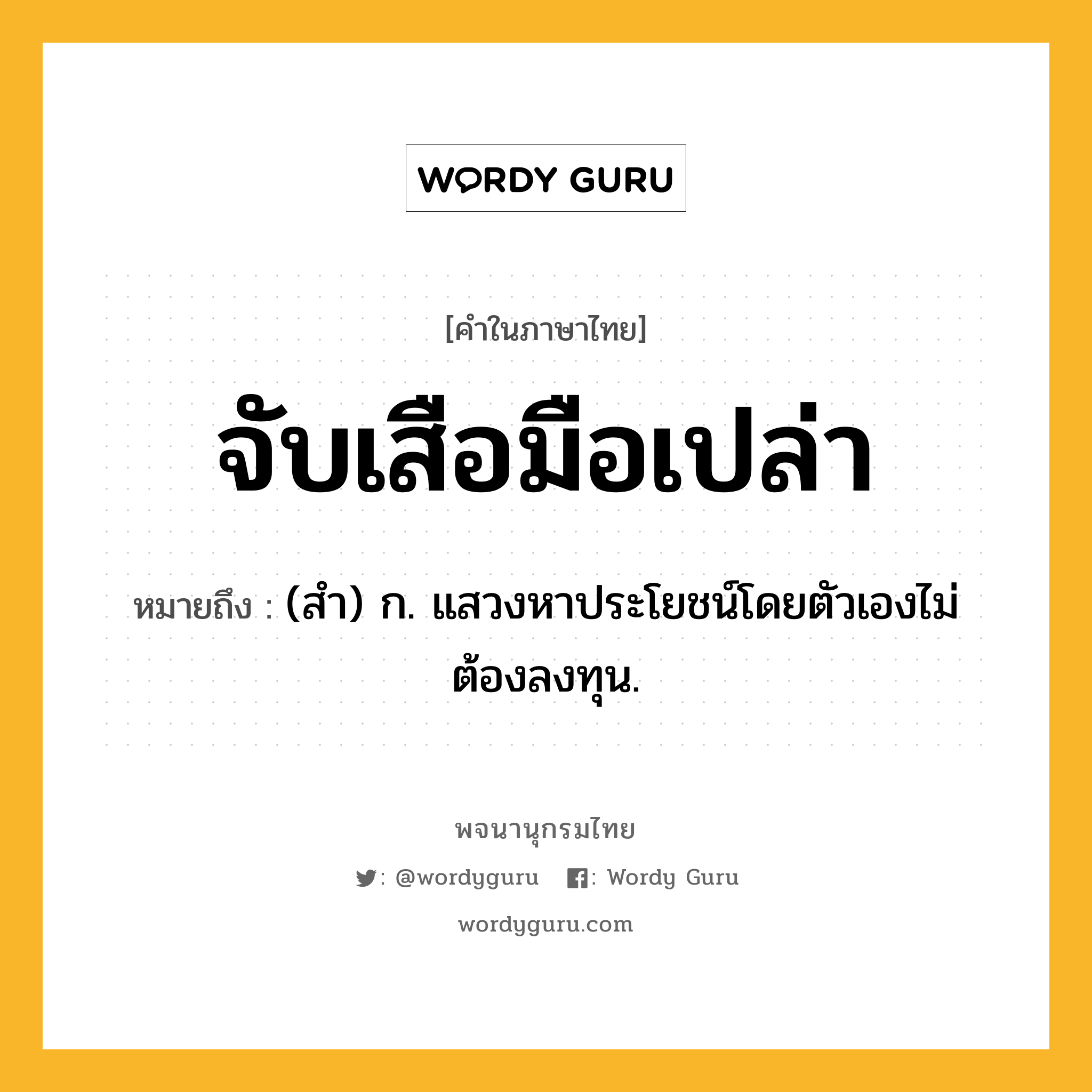 จับเสือมือเปล่า หมายถึงอะไร?, คำในภาษาไทย จับเสือมือเปล่า หมายถึง (สํา) ก. แสวงหาประโยชน์โดยตัวเองไม่ต้องลงทุน.