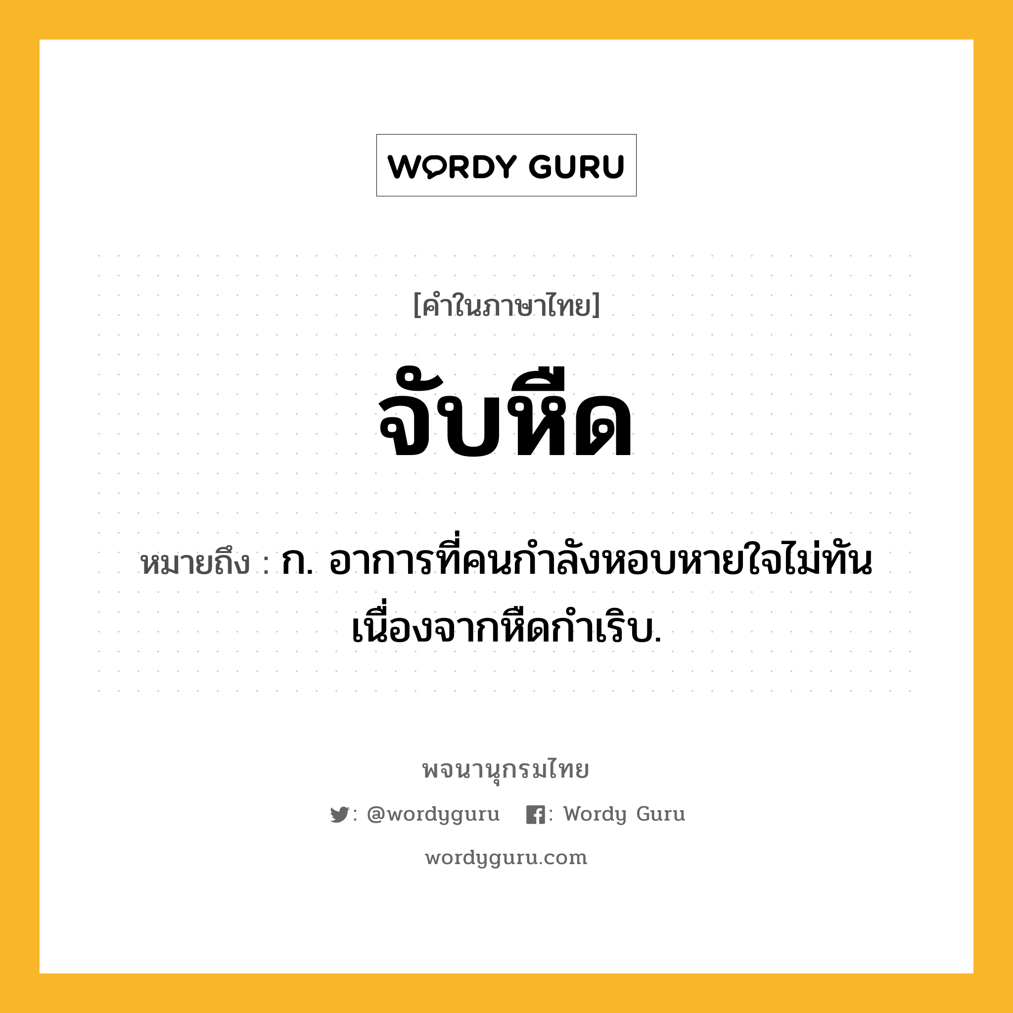 จับหืด ความหมาย หมายถึงอะไร?, คำในภาษาไทย จับหืด หมายถึง ก. อาการที่คนกำลังหอบหายใจไม่ทันเนื่องจากหืดกำเริบ.