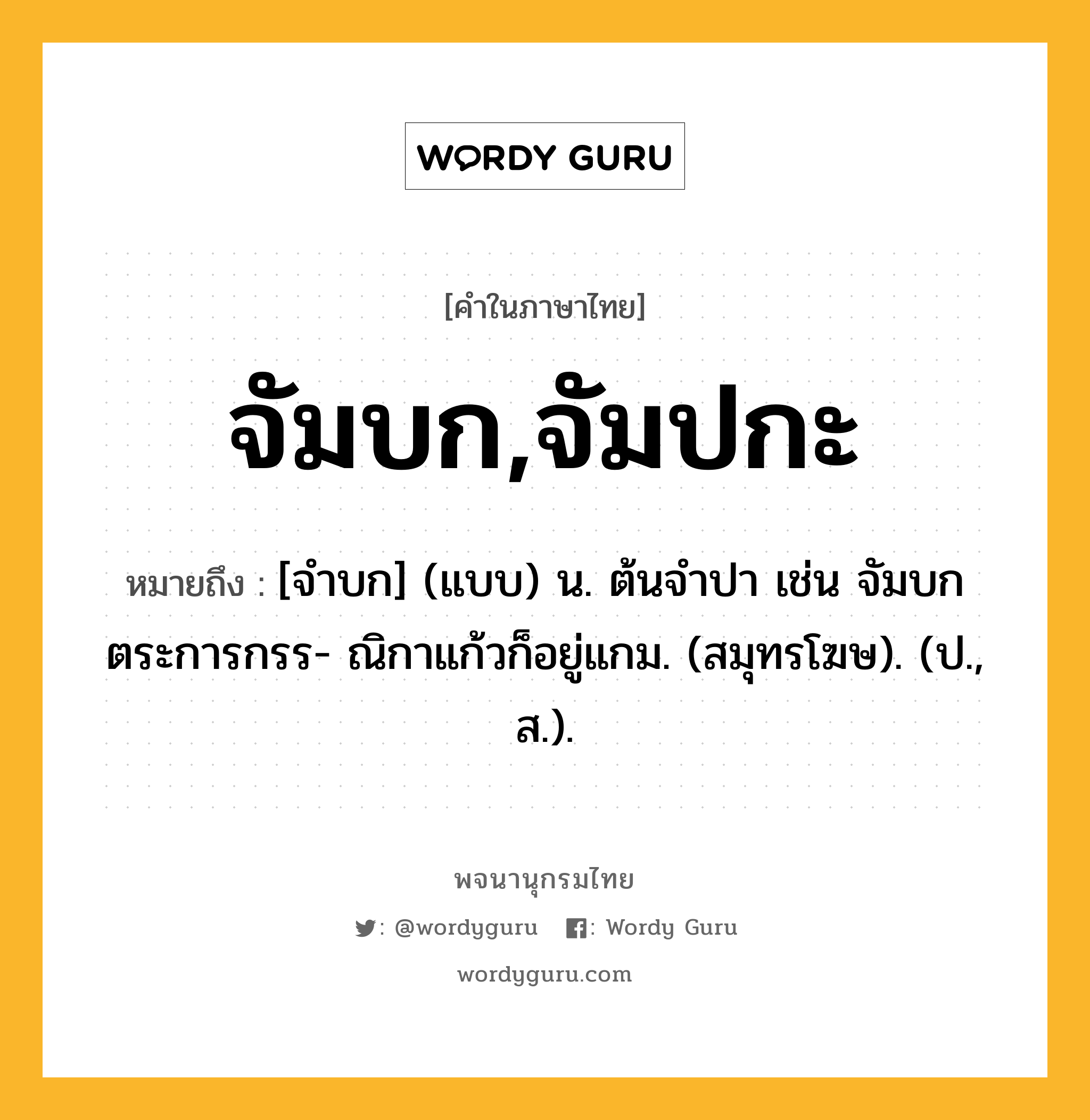 จัมบก,จัมปกะ ความหมาย หมายถึงอะไร?, คำในภาษาไทย จัมบก,จัมปกะ หมายถึง [จําบก] (แบบ) น. ต้นจําปา เช่น จัมบกตระการกรร- ณิกาแก้วก็อยู่แกม. (สมุทรโฆษ). (ป., ส.).