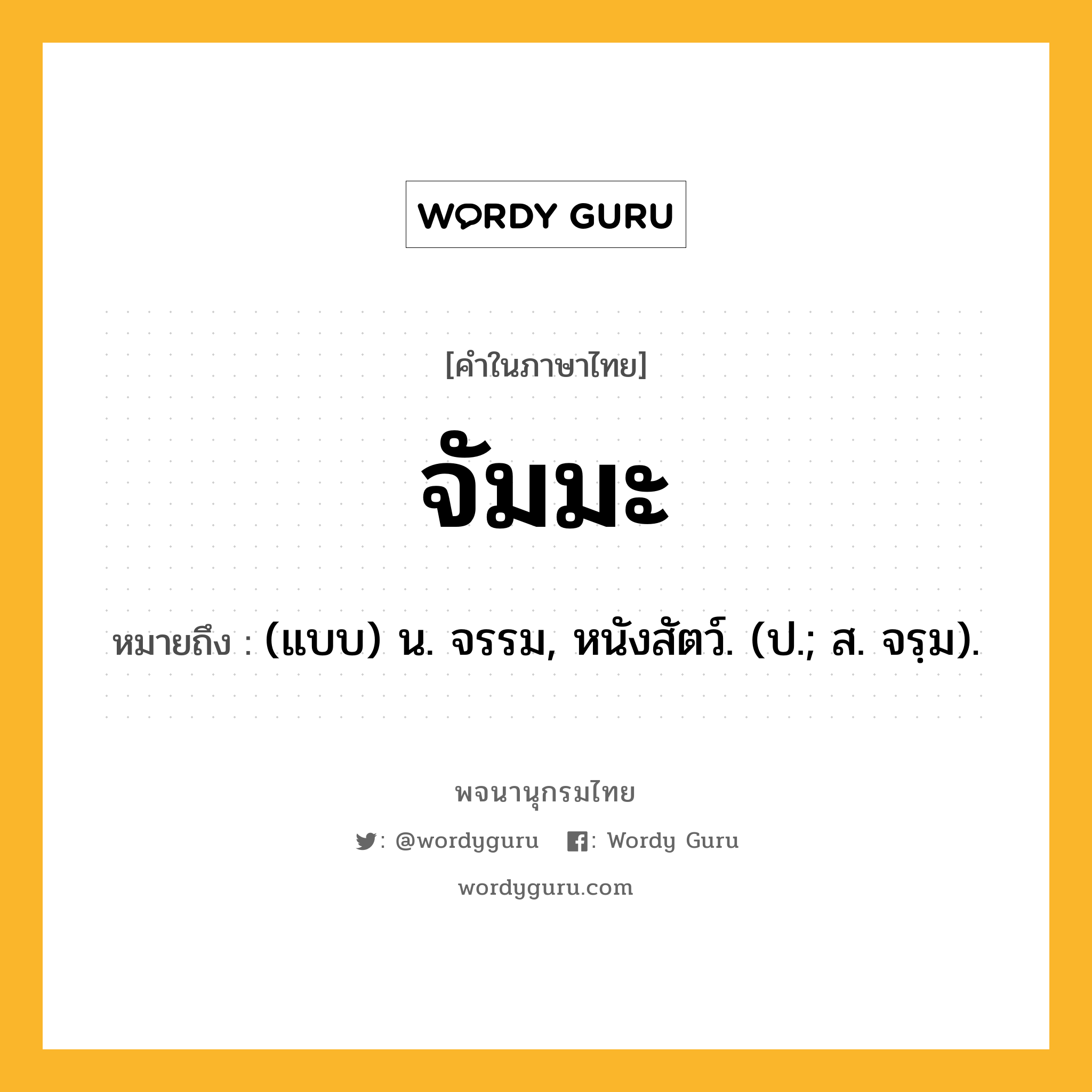 จัมมะ หมายถึงอะไร?, คำในภาษาไทย จัมมะ หมายถึง (แบบ) น. จรรม, หนังสัตว์. (ป.; ส. จรฺม).