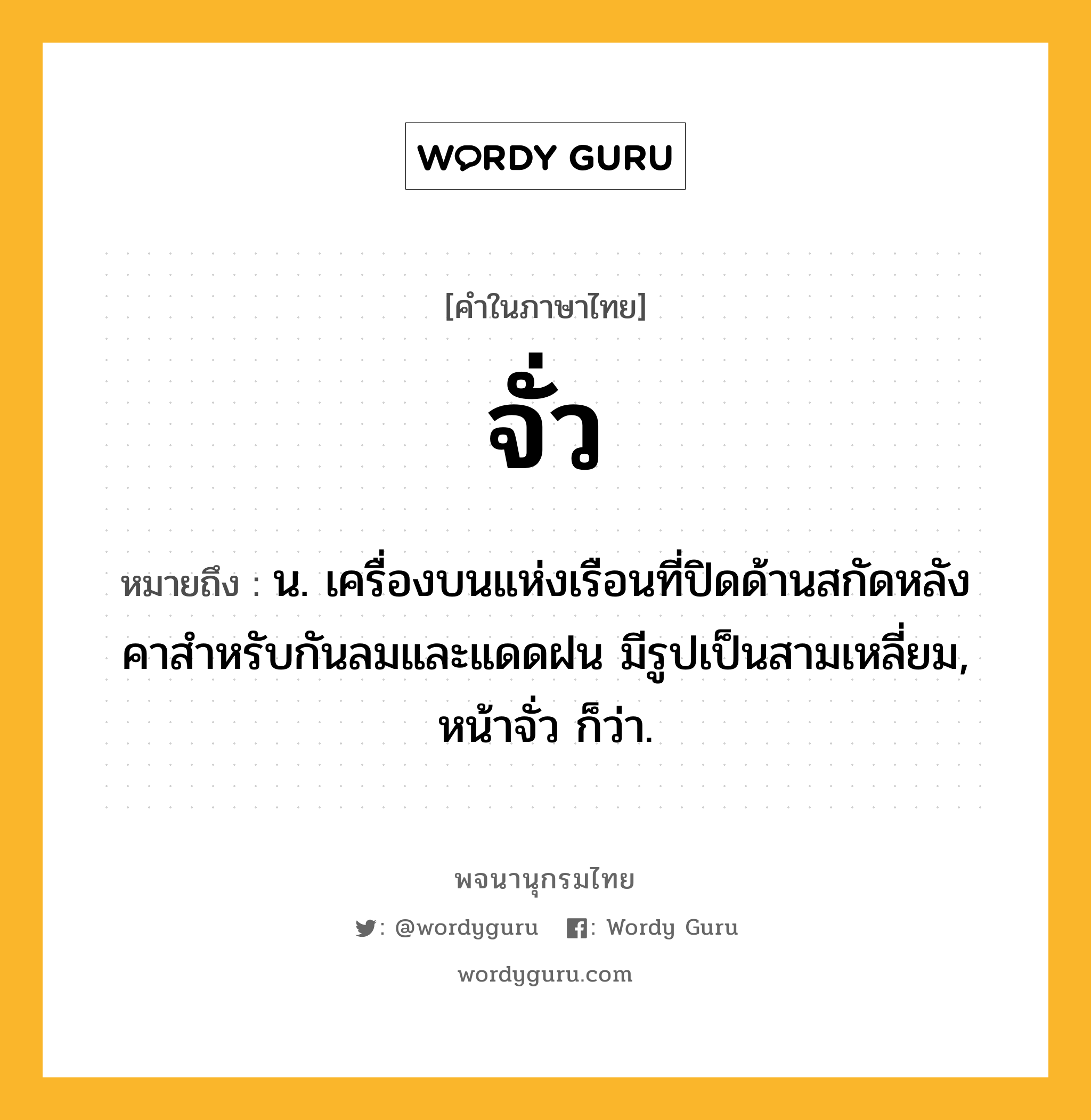 จั่ว หมายถึงอะไร?, คำในภาษาไทย จั่ว หมายถึง น. เครื่องบนแห่งเรือนที่ปิดด้านสกัดหลังคาสําหรับกันลมและแดดฝน มีรูปเป็นสามเหลี่ยม, หน้าจั่ว ก็ว่า.