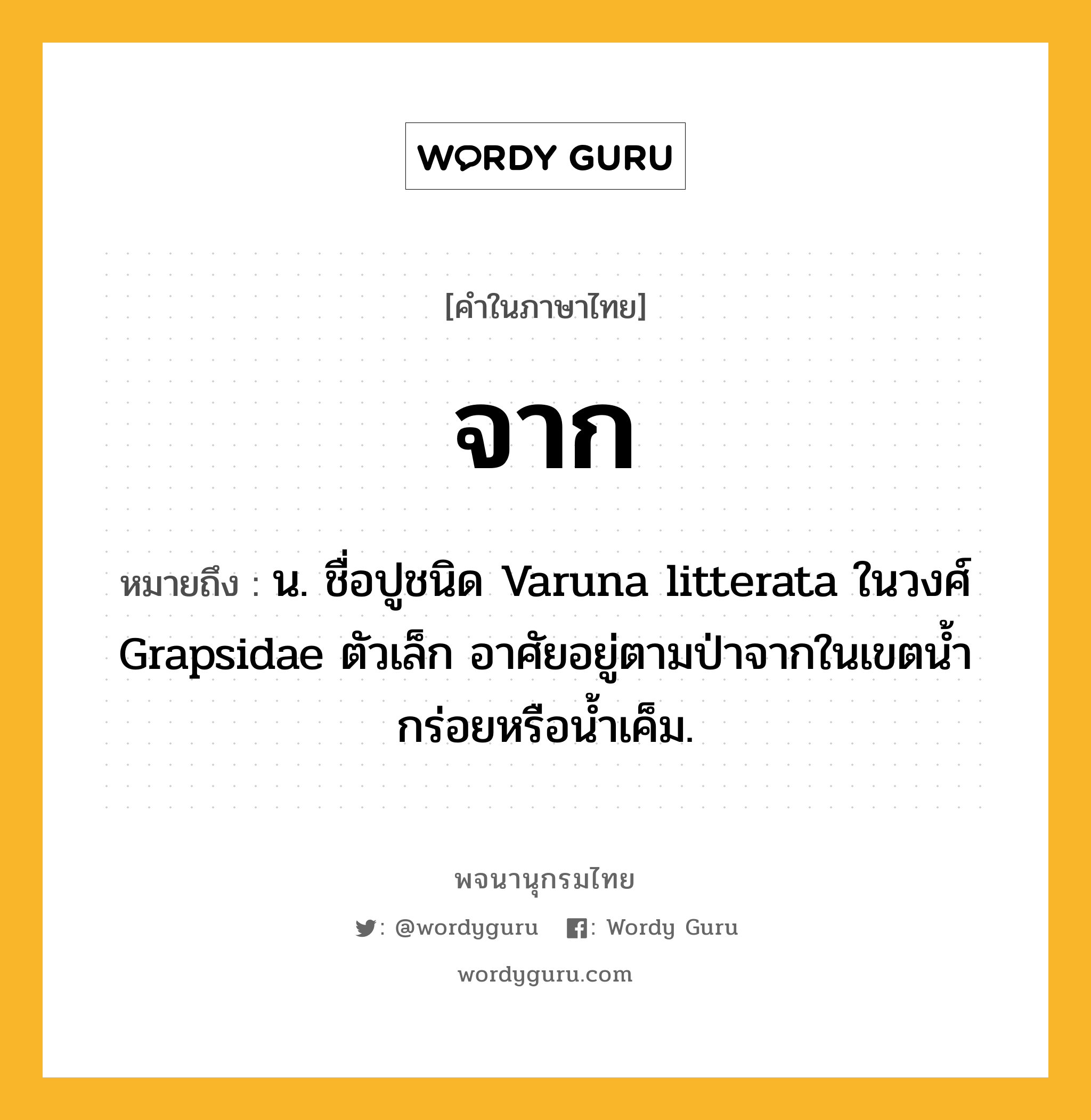 จาก หมายถึงอะไร?, คำในภาษาไทย จาก หมายถึง น. ชื่อปูชนิด Varuna litterata ในวงศ์ Grapsidae ตัวเล็ก อาศัยอยู่ตามป่าจากในเขตน้ำกร่อยหรือน้ำเค็ม.