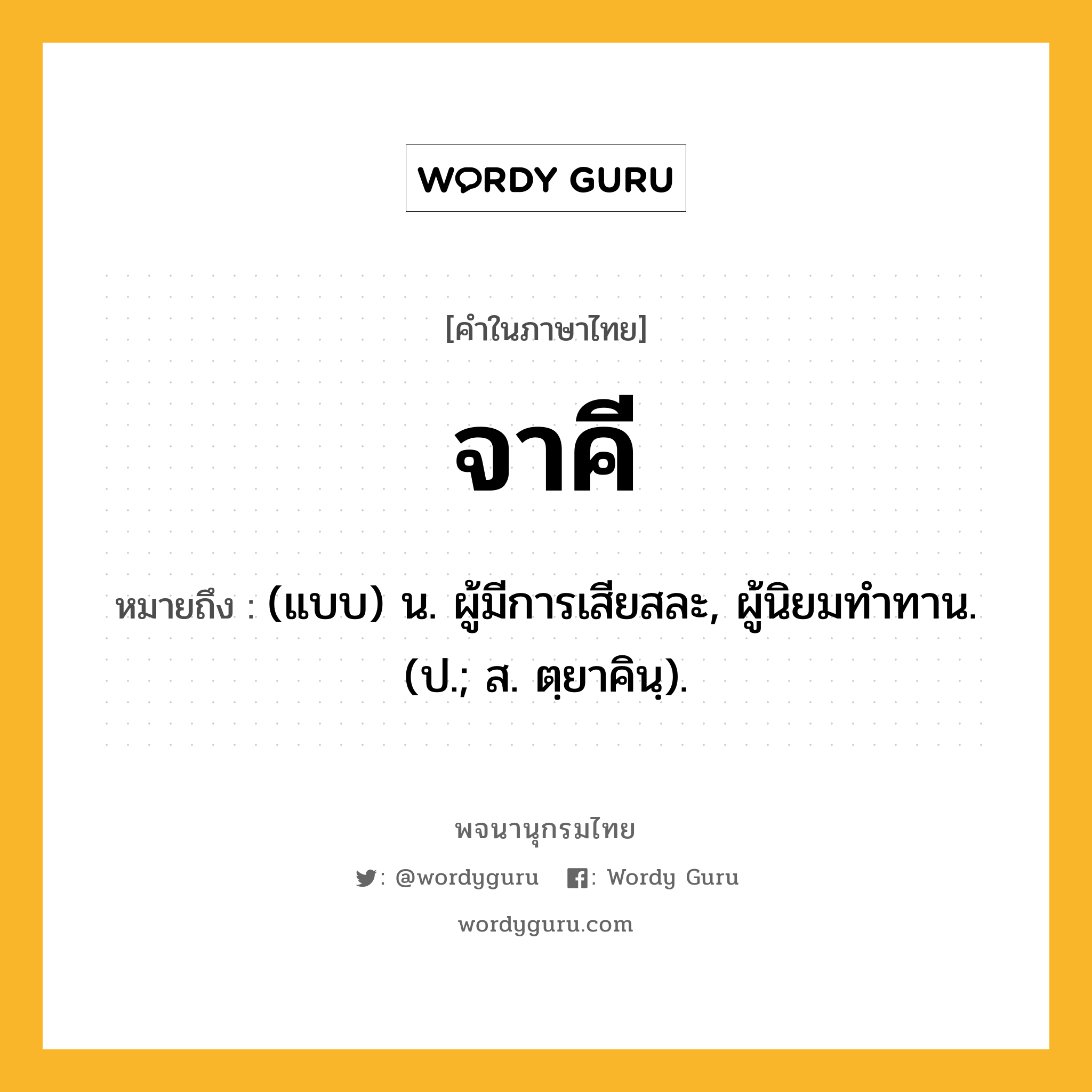 จาคี หมายถึงอะไร?, คำในภาษาไทย จาคี หมายถึง (แบบ) น. ผู้มีการเสียสละ, ผู้นิยมทําทาน. (ป.; ส. ตฺยาคินฺ).