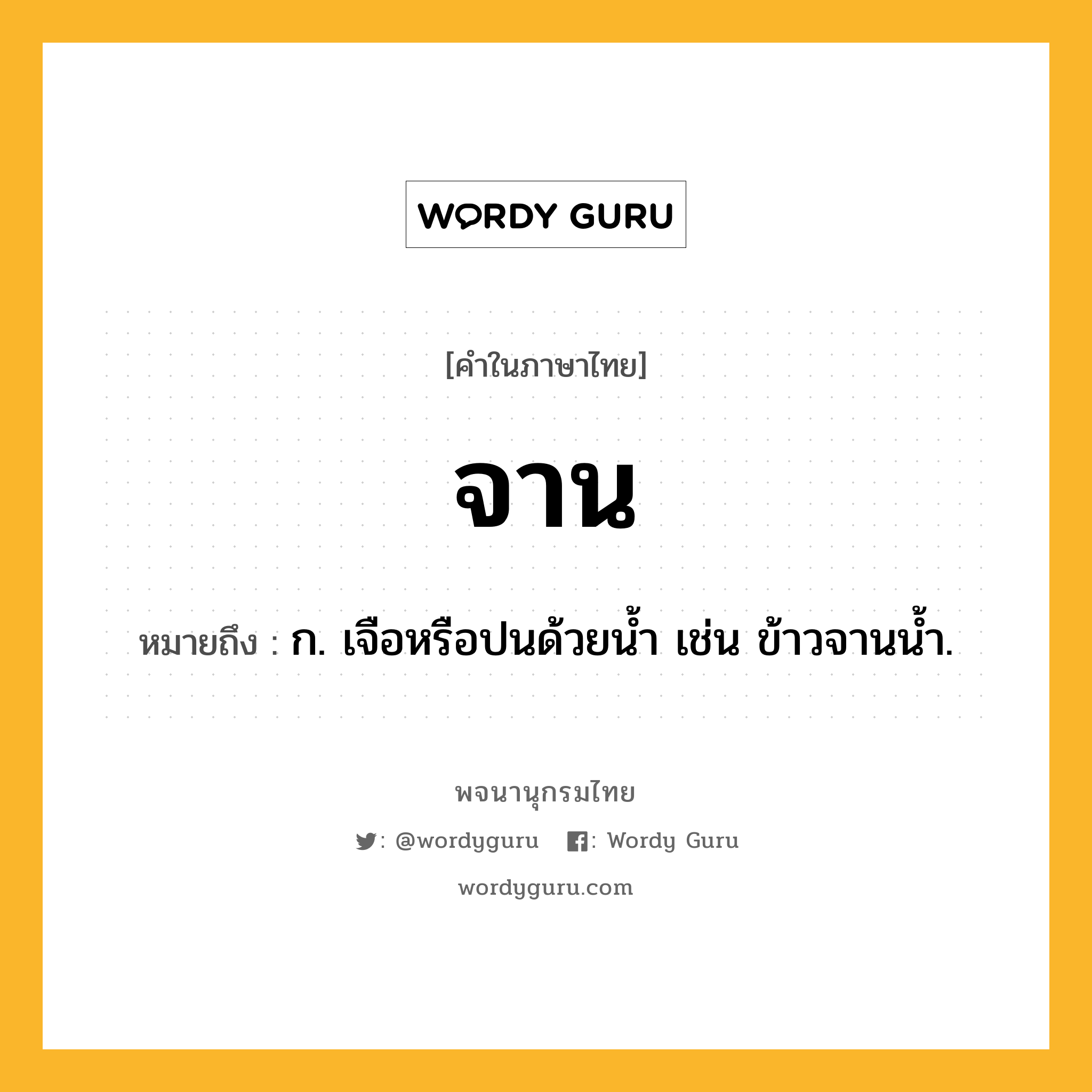 จาน หมายถึงอะไร?, คำในภาษาไทย จาน หมายถึง ก. เจือหรือปนด้วยน้ำ เช่น ข้าวจานนํ้า.