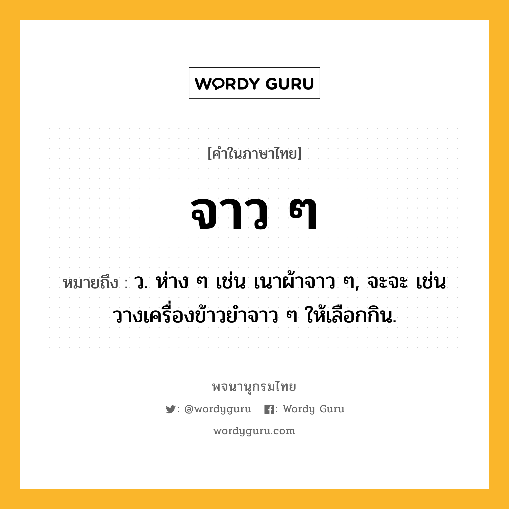 จาว ๆ หมายถึงอะไร?, คำในภาษาไทย จาว ๆ หมายถึง ว. ห่าง ๆ เช่น เนาผ้าจาว ๆ, จะจะ เช่น วางเครื่องข้าวยำจาว ๆ ให้เลือกกิน.