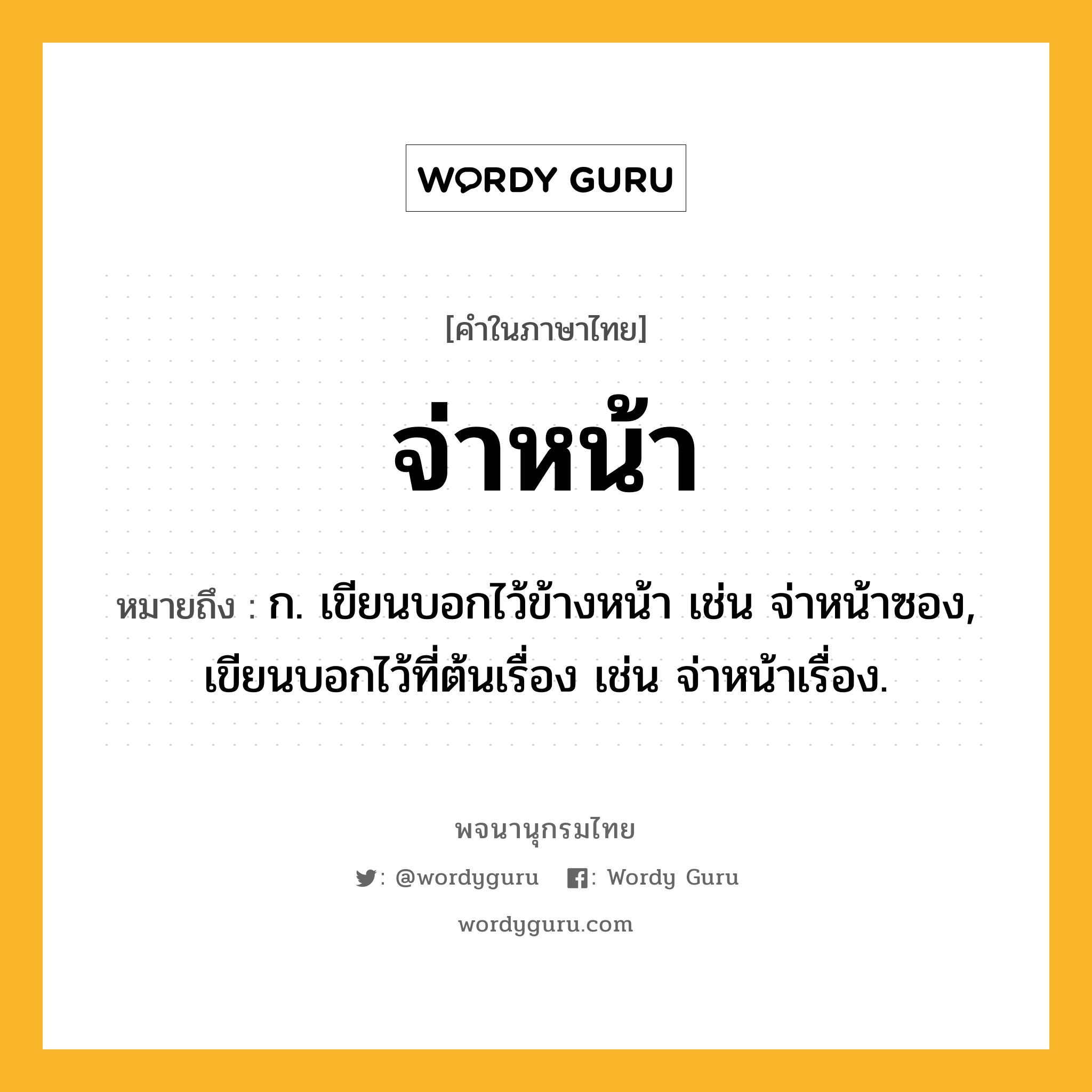 จ่าหน้า หมายถึงอะไร?, คำในภาษาไทย จ่าหน้า หมายถึง ก. เขียนบอกไว้ข้างหน้า เช่น จ่าหน้าซอง, เขียนบอกไว้ที่ต้นเรื่อง เช่น จ่าหน้าเรื่อง.