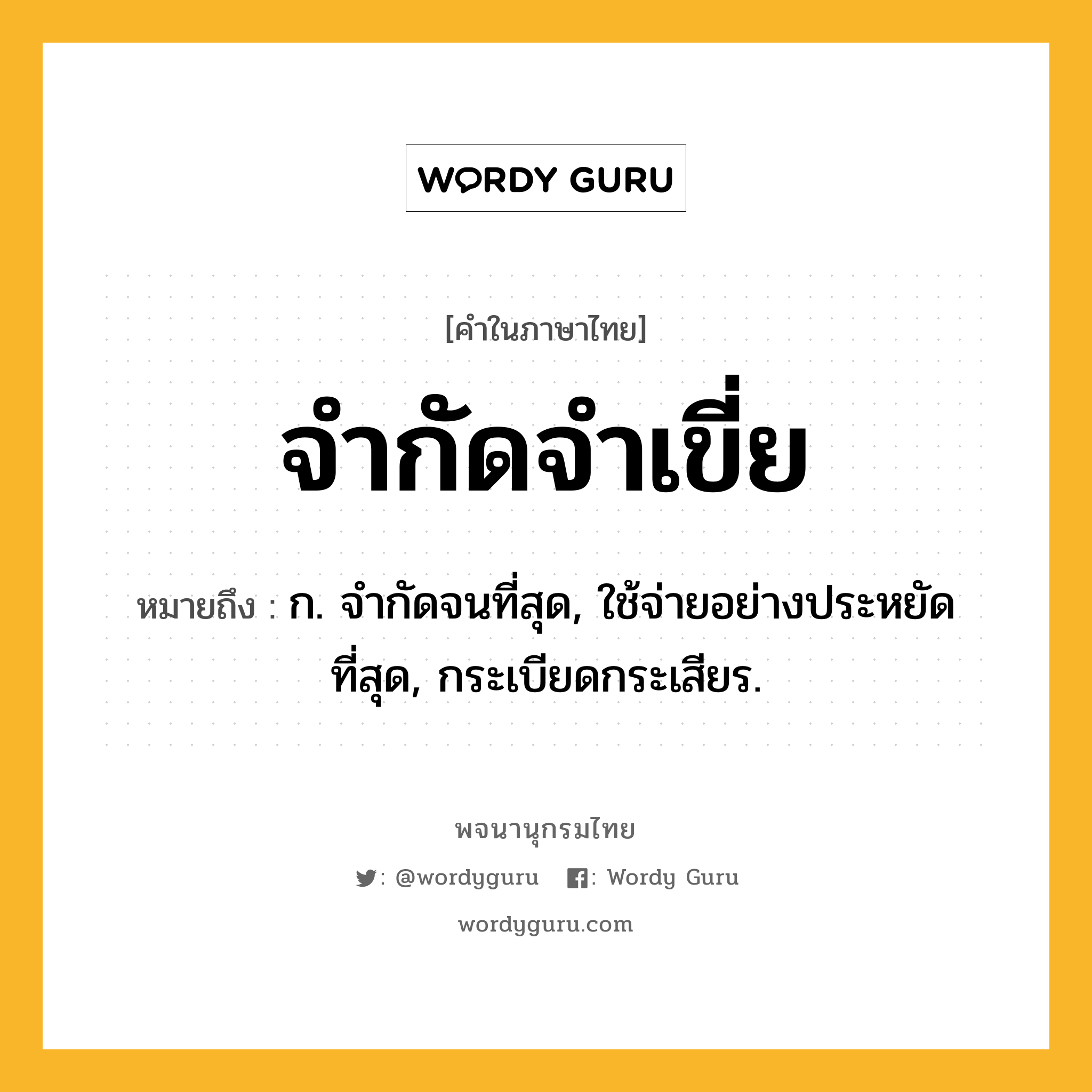 จำกัดจำเขี่ย ความหมาย หมายถึงอะไร?, คำในภาษาไทย จำกัดจำเขี่ย หมายถึง ก. จํากัดจนที่สุด, ใช้จ่ายอย่างประหยัดที่สุด, กระเบียดกระเสียร.