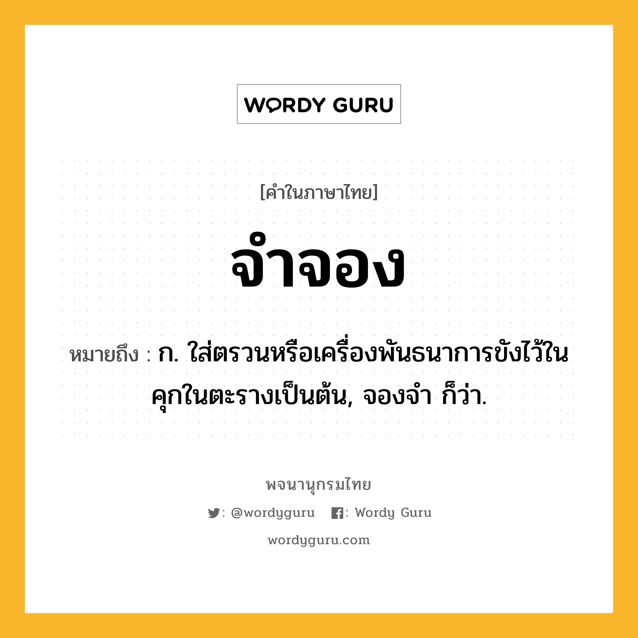 จำจอง หมายถึงอะไร?, คำในภาษาไทย จำจอง หมายถึง ก. ใส่ตรวนหรือเครื่องพันธนาการขังไว้ในคุกในตะรางเป็นต้น, จองจํา ก็ว่า.