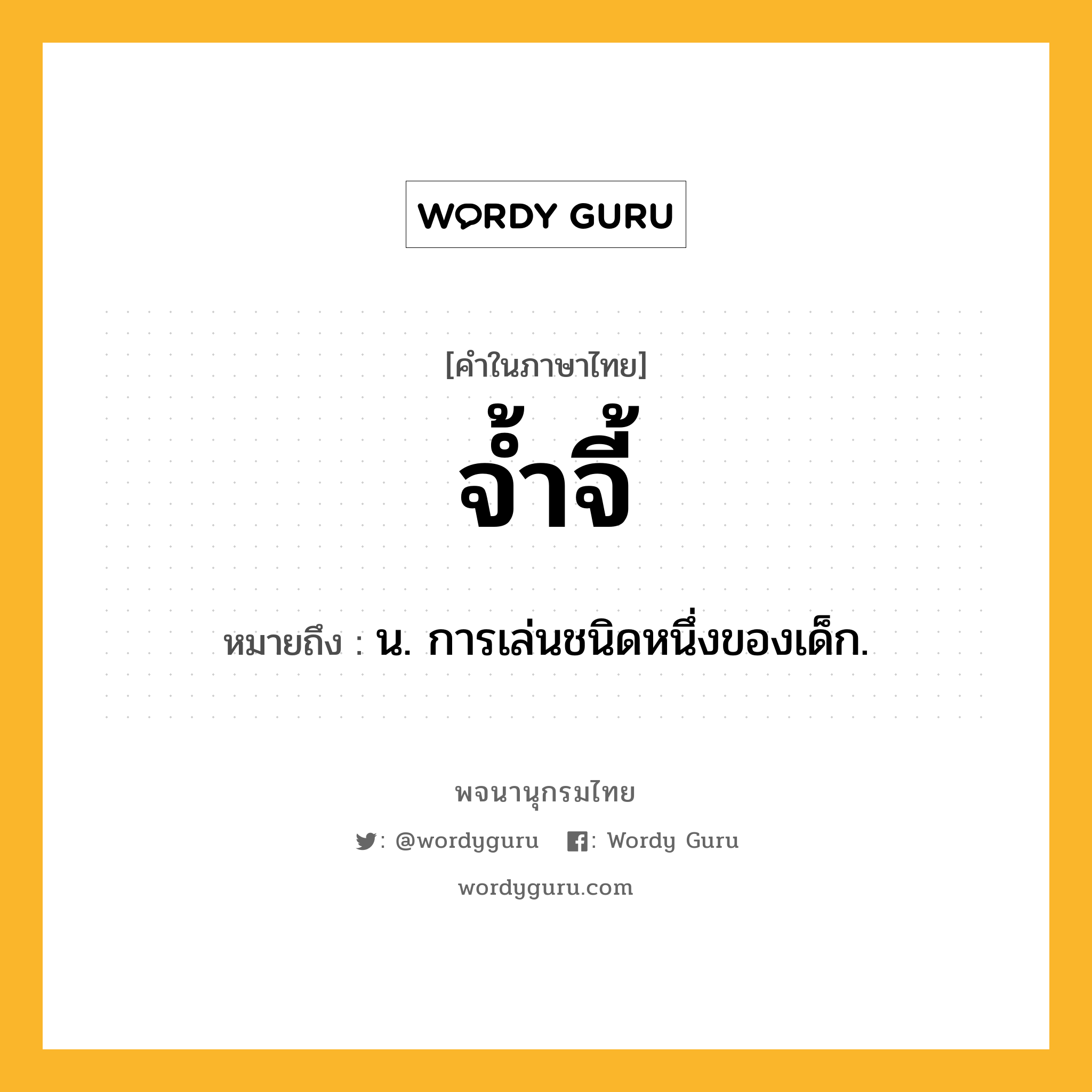 จ้ำจี้ หมายถึงอะไร?, คำในภาษาไทย จ้ำจี้ หมายถึง น. การเล่นชนิดหนึ่งของเด็ก.