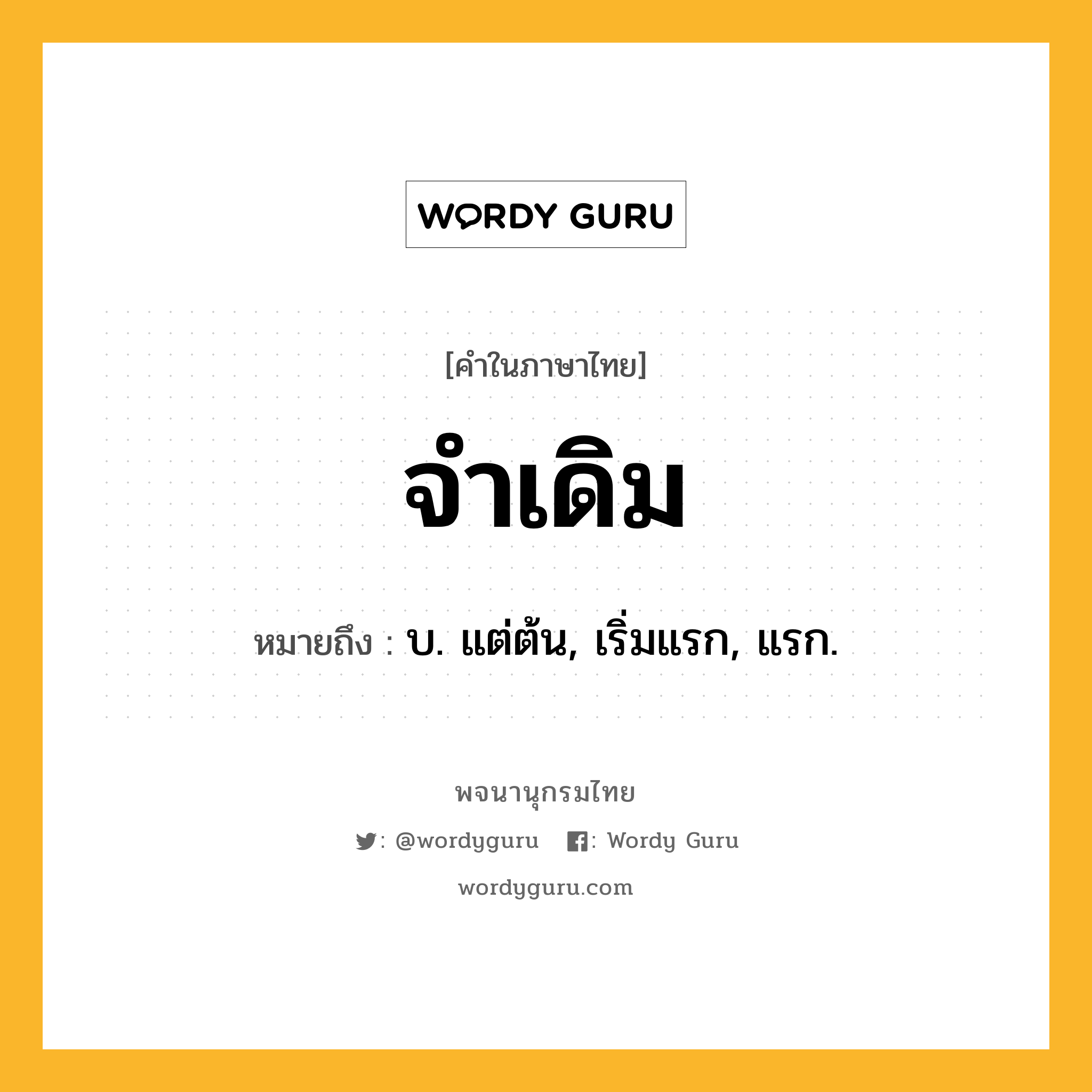 จำเดิม หมายถึงอะไร?, คำในภาษาไทย จำเดิม หมายถึง บ. แต่ต้น, เริ่มแรก, แรก.