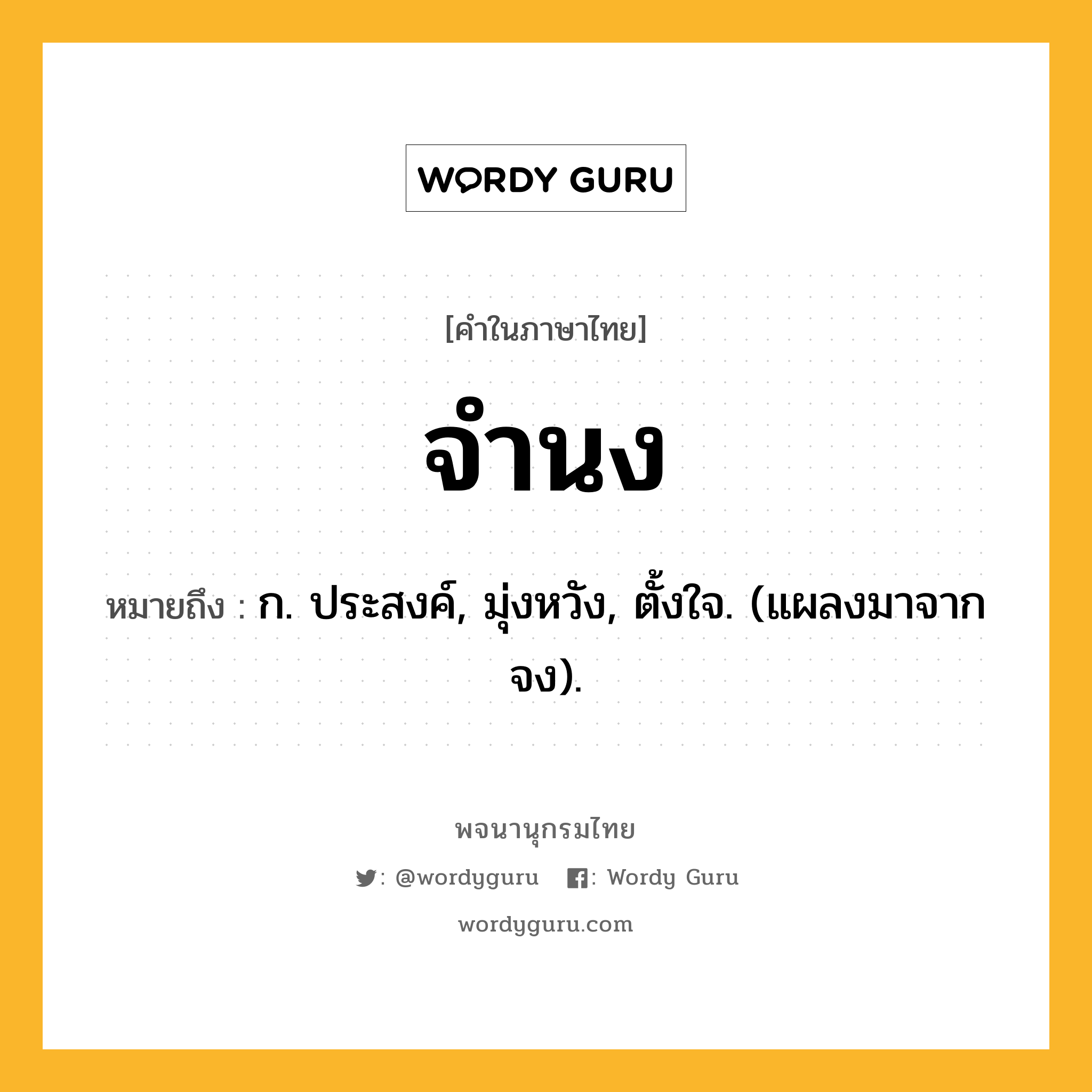 จำนง หมายถึงอะไร?, คำในภาษาไทย จำนง หมายถึง ก. ประสงค์, มุ่งหวัง, ตั้งใจ. (แผลงมาจาก จง).